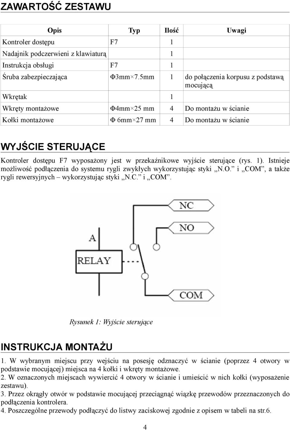 wyposażony jest w przekaźnikowe wyjście sterujące (rys. 1). Istnieje możliwość podłączenia do systemu rygli zwykłych wykorzystując styki N.O. i COM, a także rygli rewersyjnych wykorzystując styki N.C. i COM. Rysunek 1: Wyjście sterujące INSTRUKCJA MONTAŻU 1.