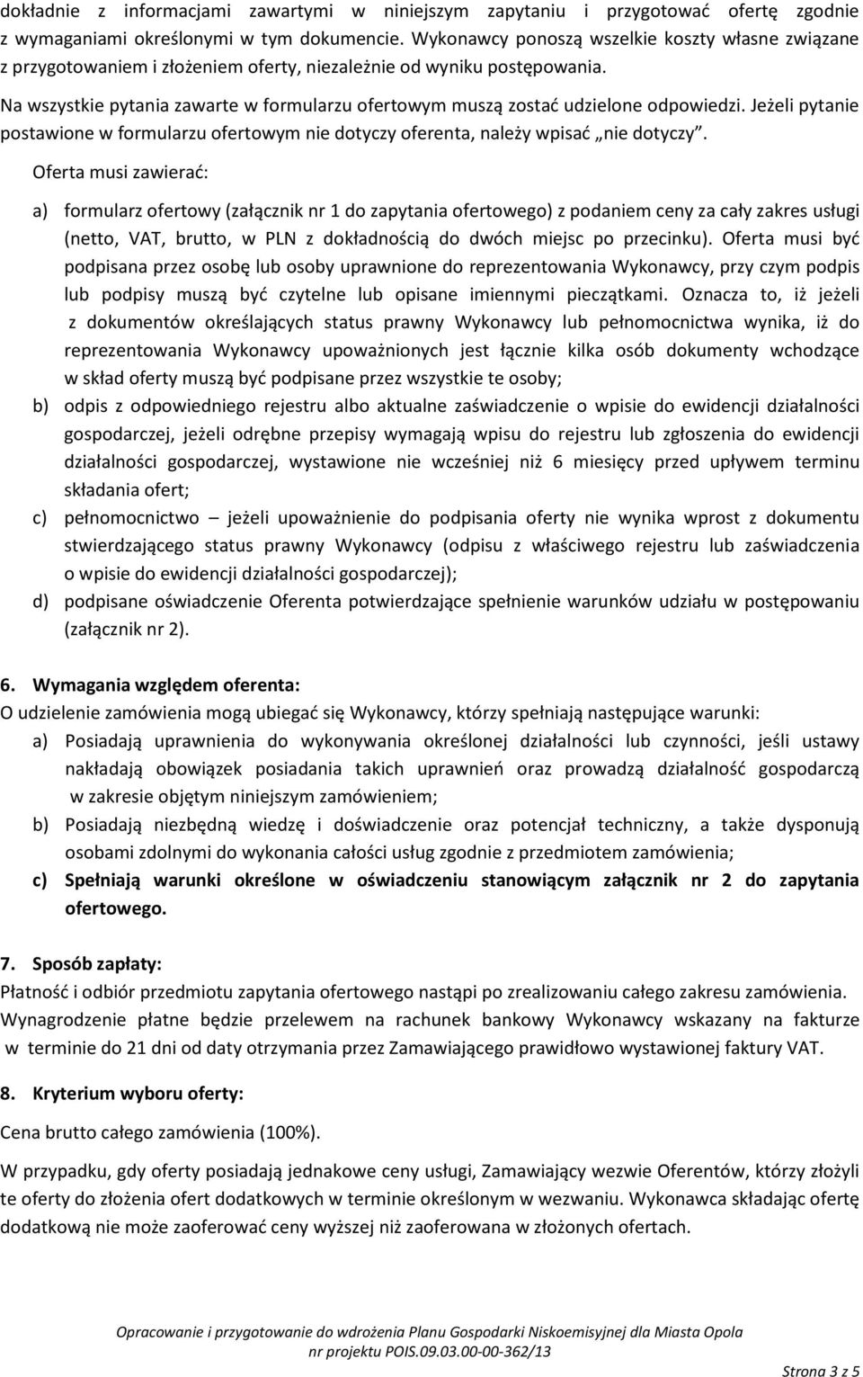 Na wszystkie pytania zawarte w formularzu ofertowym muszą zostać udzielone odpowiedzi. Jeżeli pytanie postawione w formularzu ofertowym nie dotyczy oferenta, należy wpisać nie dotyczy.