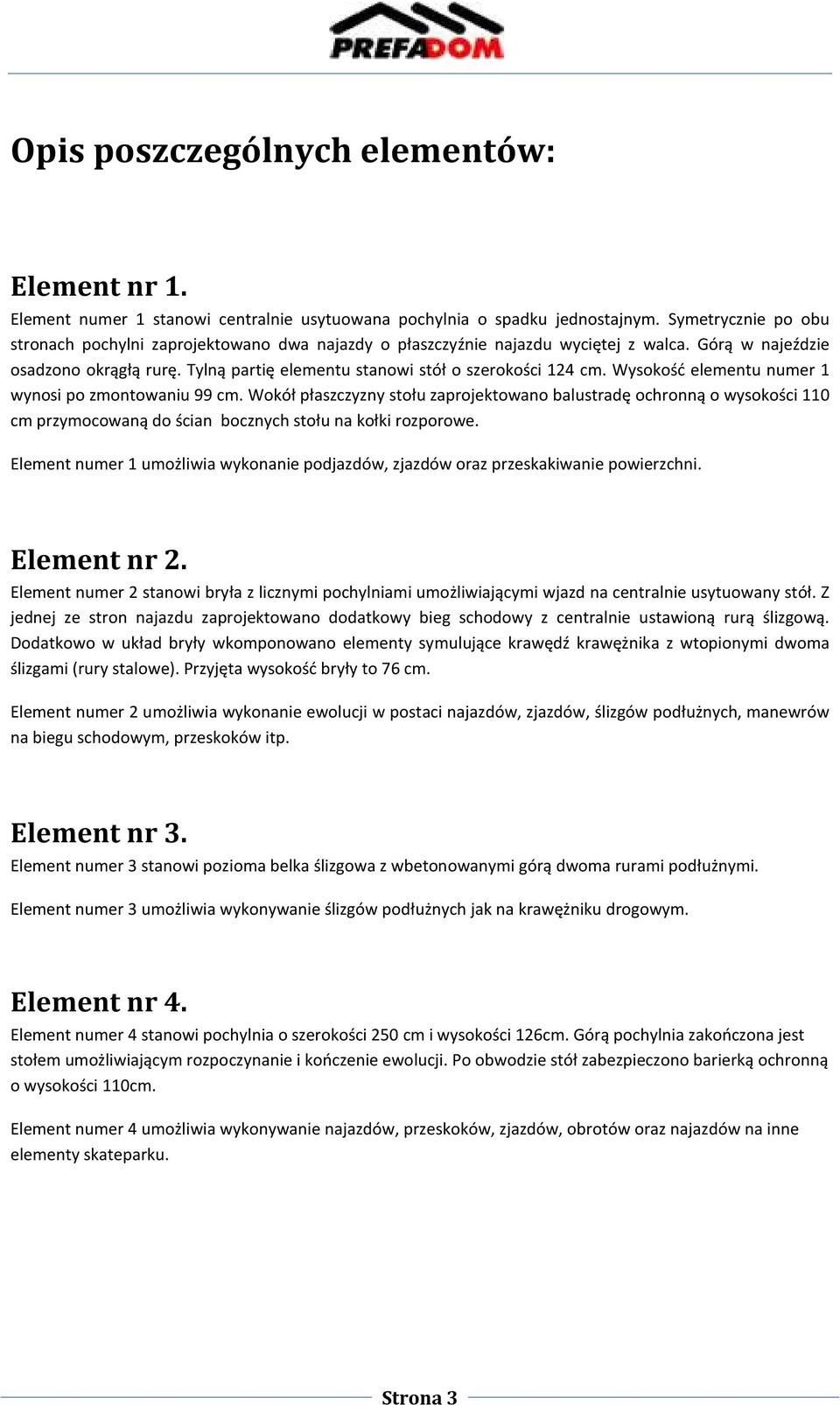 Tylną partię elementu stanowi stół o szerokości 124 cm. Wysokość elementu numer 1 wynosi po zmontowaniu 99 cm.