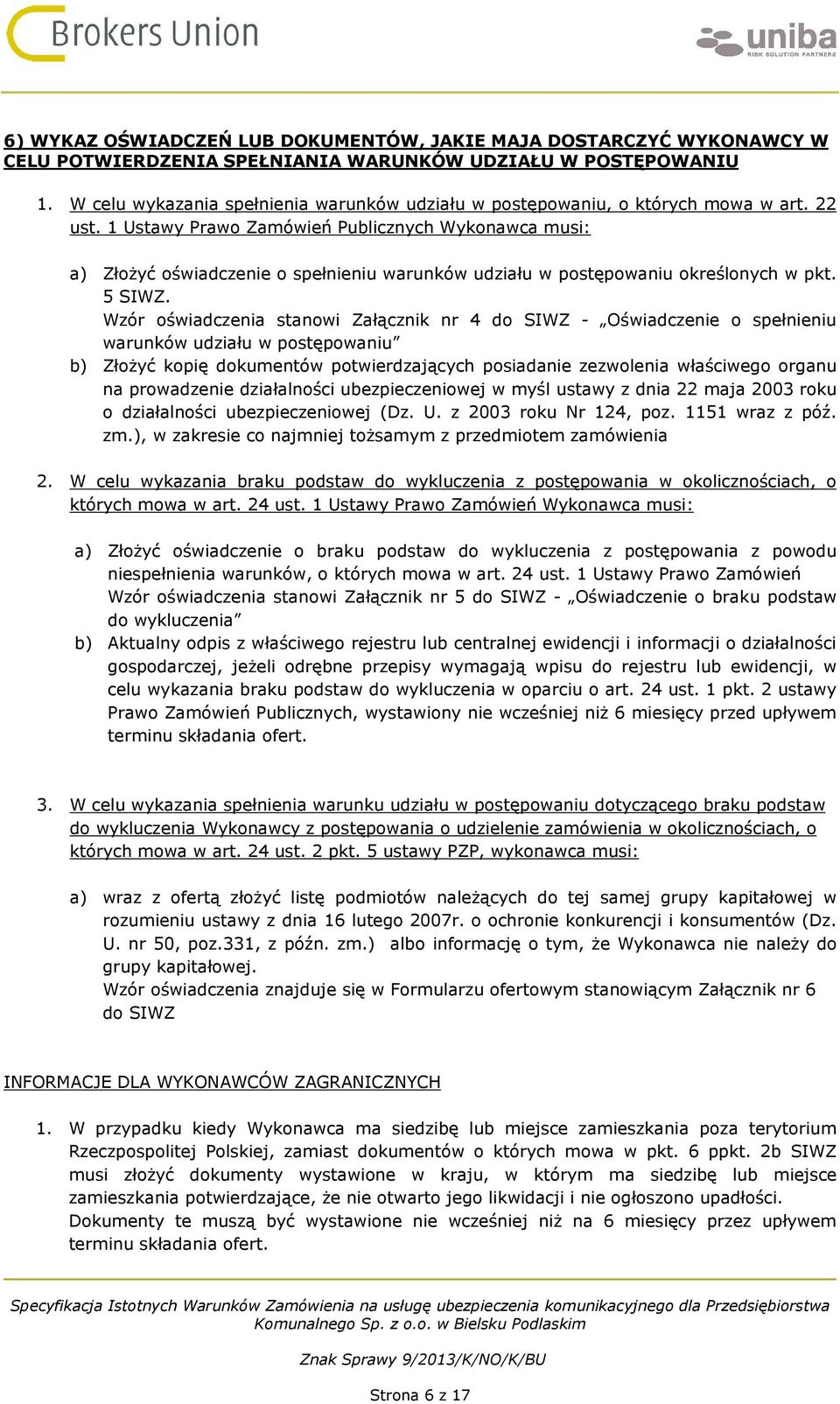 1 Ustawy Prawo Zamówień Publicznych Wykonawca musi: a) Złożyć oświadczenie o spełnieniu warunków udziału w postępowaniu określonych w pkt. 5 SIWZ.