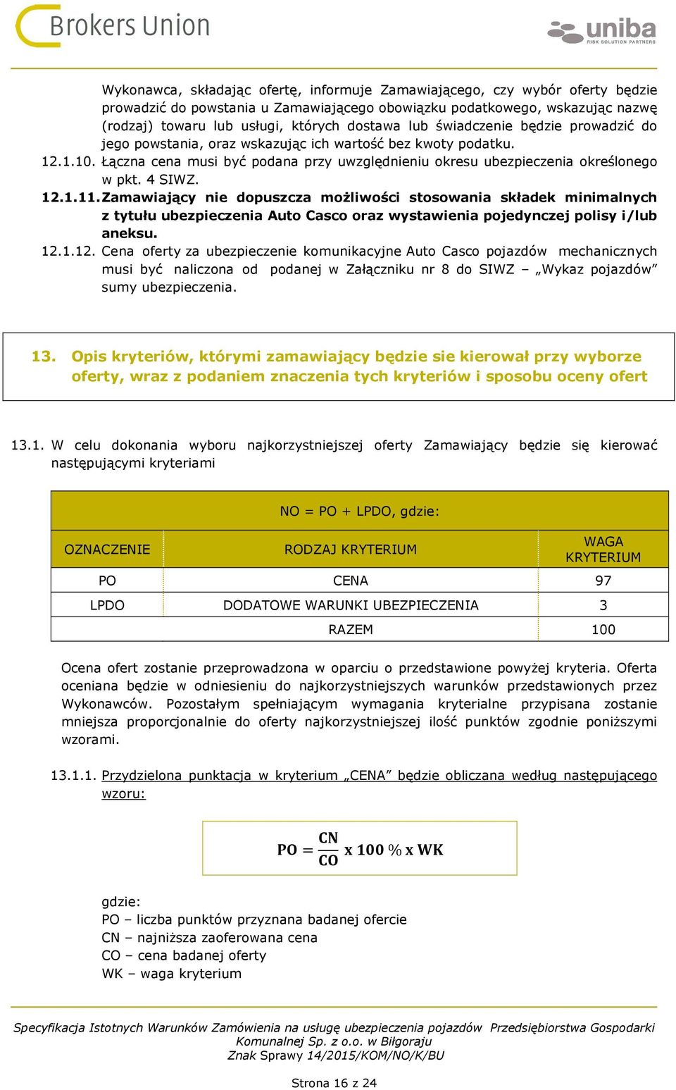 4 SIWZ. 12.1.11. Zamawiający nie dopuszcza możliwości stosowania składek minimalnych z tytułu ubezpieczenia Auto Casco oraz wystawienia pojedynczej polisy i/lub aneksu. 12.1.12. Cena oferty za ubezpieczenie komunikacyjne Auto Casco pojazdów mechanicznych musi być naliczona od podanej w Załączniku nr 8 do SIWZ Wykaz pojazdów sumy ubezpieczenia.