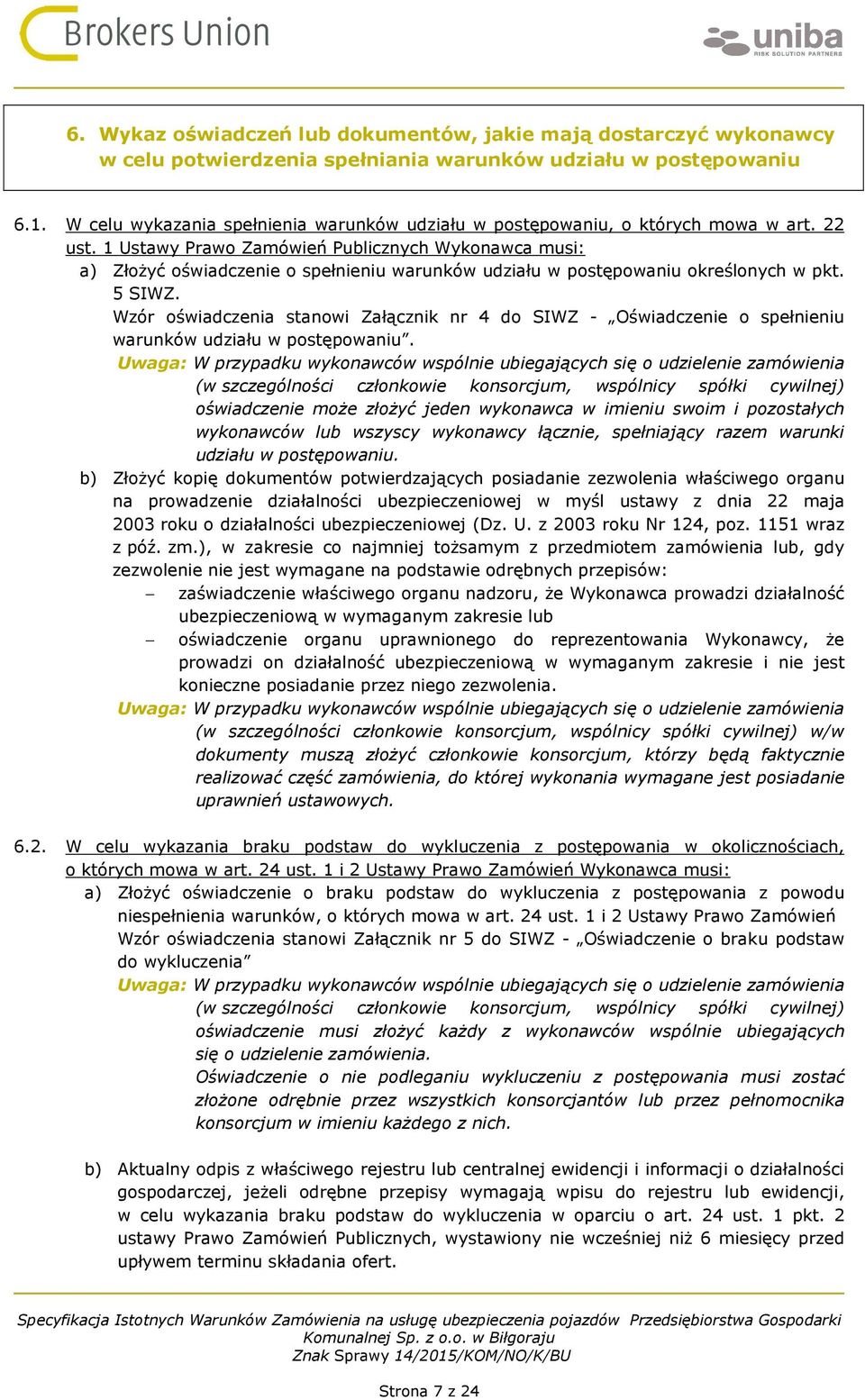 1 Ustawy Prawo Zamówień Publicznych Wykonawca musi: a) Złożyć oświadczenie o spełnieniu warunków udziału w postępowaniu określonych w pkt. 5 SIWZ.