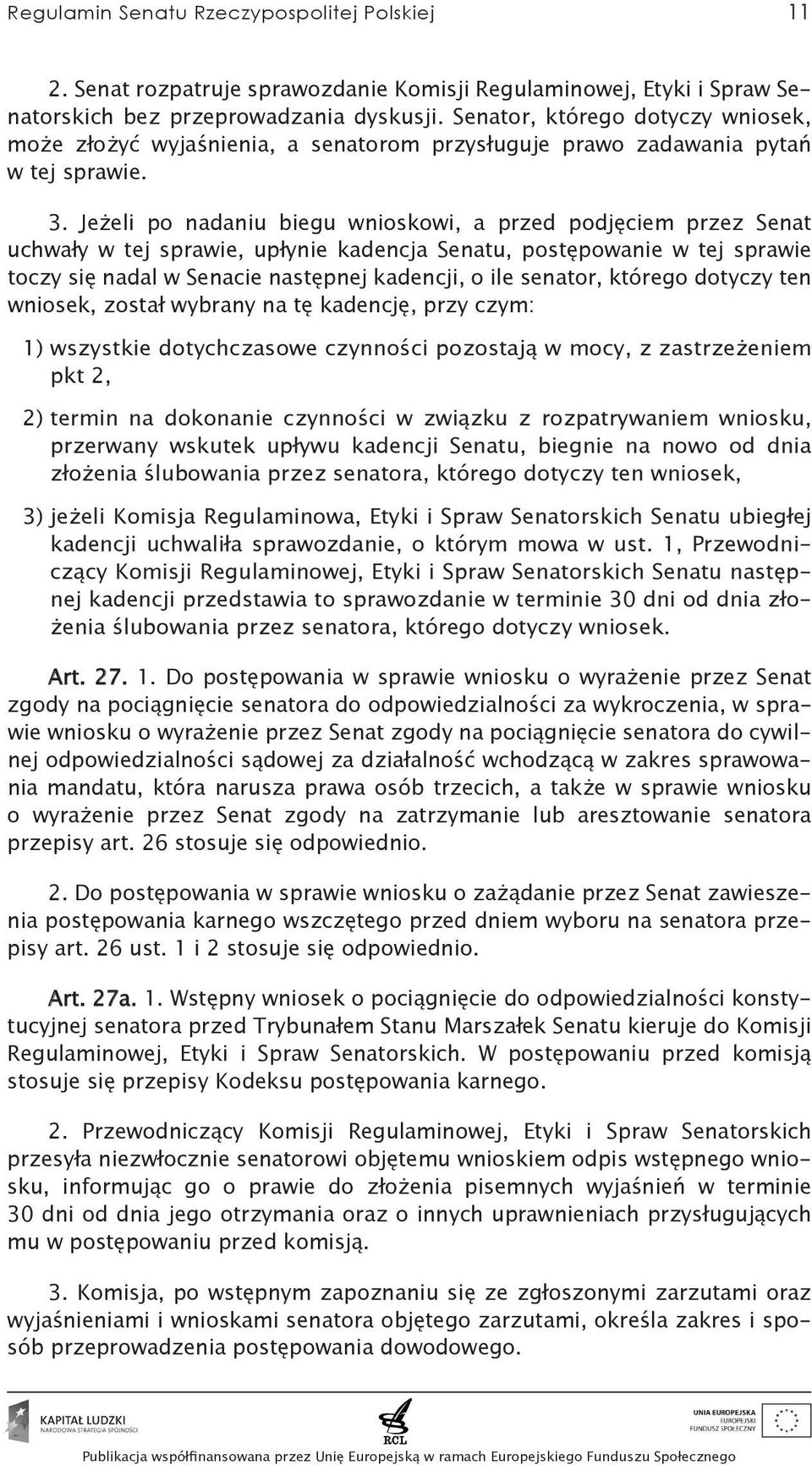 Jeżeli po nadaniu biegu wnioskowi, a przed podjęciem przez Senat uchwały w tej sprawie, upłynie kadencja Senatu, postępowanie w tej sprawie toczy się nadal w Senacie następnej kadencji, o ile