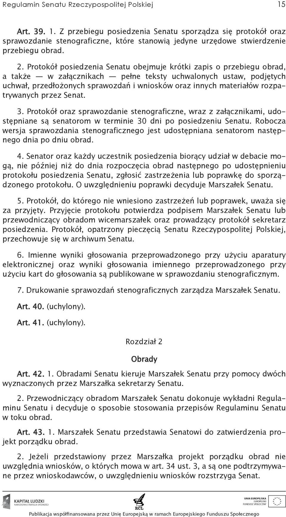 materiałów rozpatrywanych przez Senat. 3. Protokół oraz sprawozdanie stenograficzne, wraz z załącznikami, udostępniane są senatorom w terminie 30 dni po posiedzeniu Senatu.