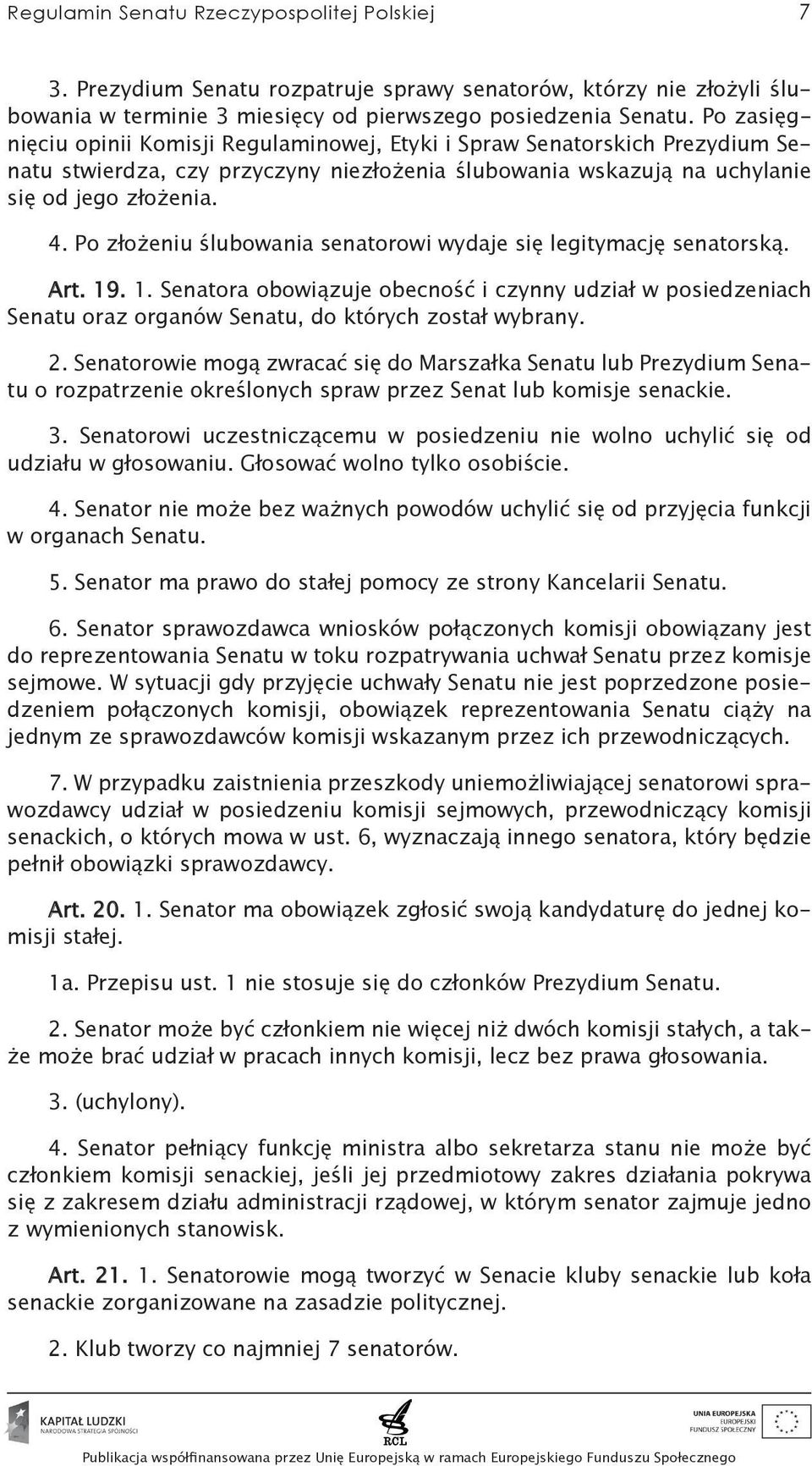 Po złożeniu ślubowania senatorowi wydaje się legitymację senatorską. Art. 19. 1. Senatora obowiązuje obecność i czynny udział w posiedzeniach Senatu oraz organów Senatu, do których został wybrany. 2.