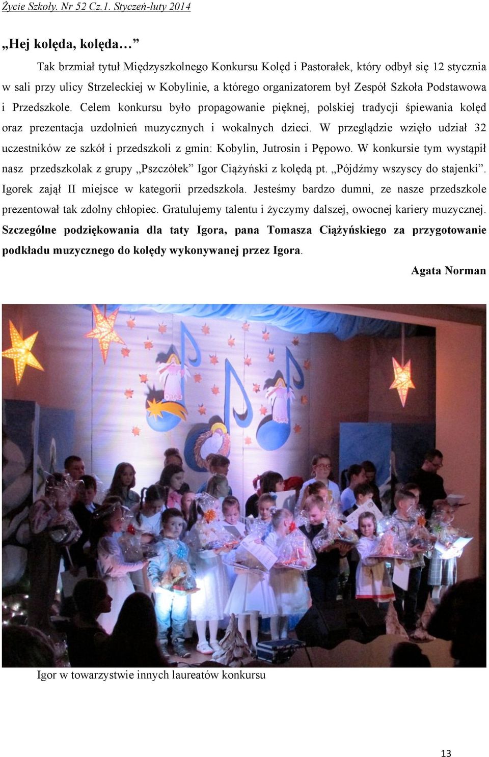 Zespół Szkoła Podstawowa i Przedszkole. Celem konkursu było propagowanie pięknej, polskiej tradycji śpiewania kolęd oraz prezentacja uzdolnień muzycznych i wokalnych dzieci.