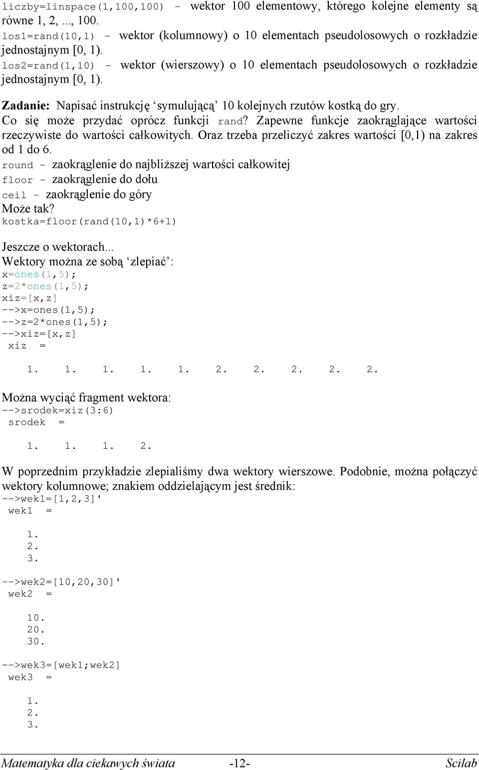 Co się może przydć oprócz funkcji rnd? Zpewne funkcje zokrągljące wrtości rzeczywiste do wrtości cłkowitych. Orz trzeb przeliczyć zkres wrtości [0,1) n zkres od 1 do 6.