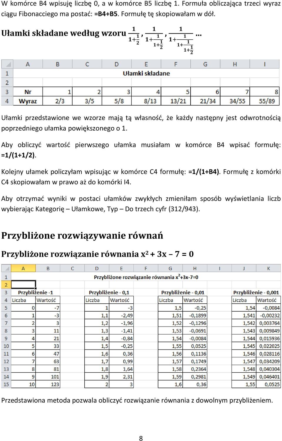 Aby obliczyć wartość pierwszego ułamka musiałam w komórce B4 wpisać formułę: =1/(1+1/2). Kolejny ułamek policzyłam wpisując w komórce C4 formułę: =1/(1+B4).