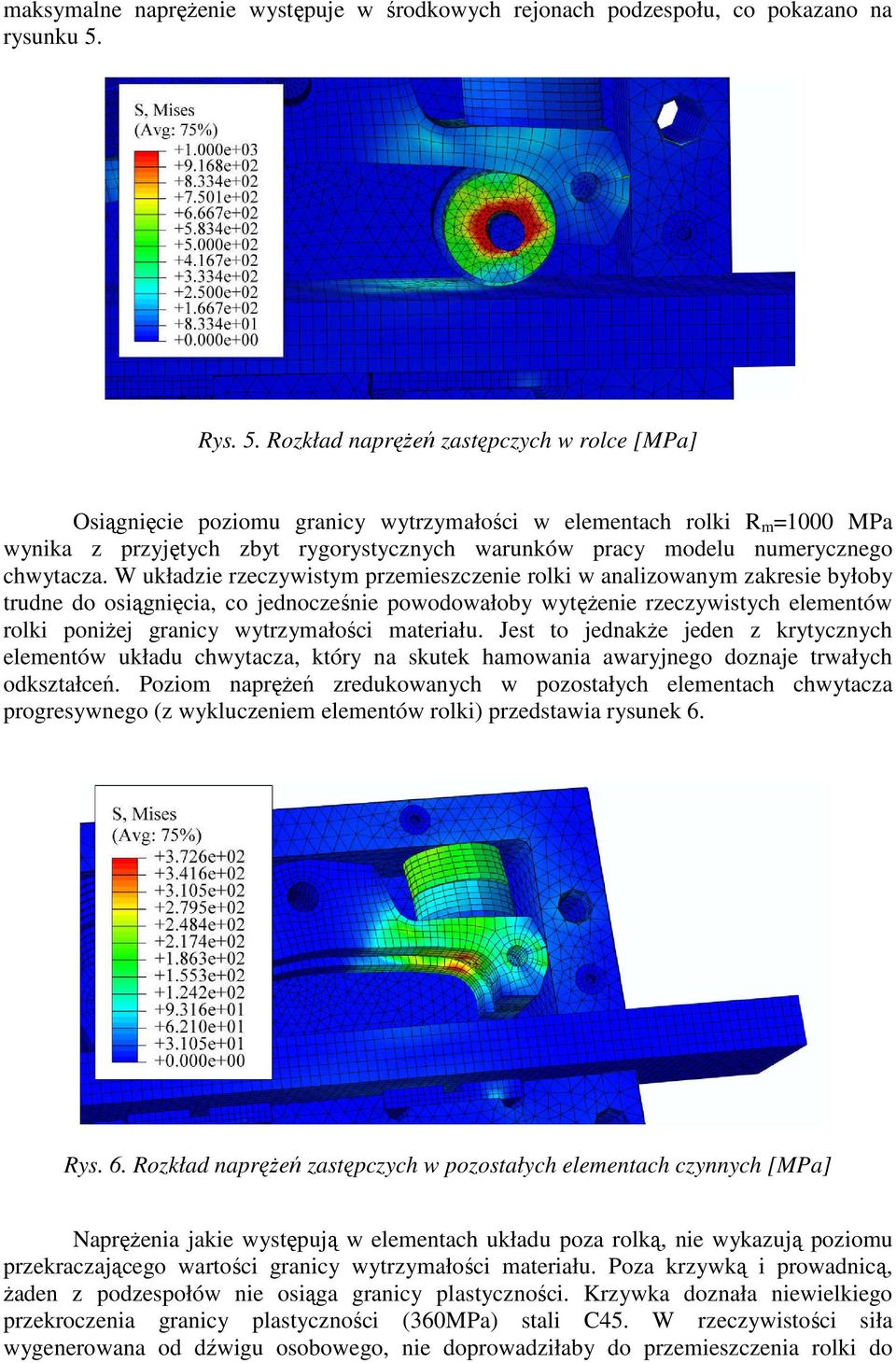 Rozkład naprężeń zastępczych w rolce [MPa] Osiągnięcie poziomu granicy wytrzymałości w elementach rolki R m =1000 MPa wynika z przyjętych zbyt rygorystycznych warunków pracy modelu numerycznego