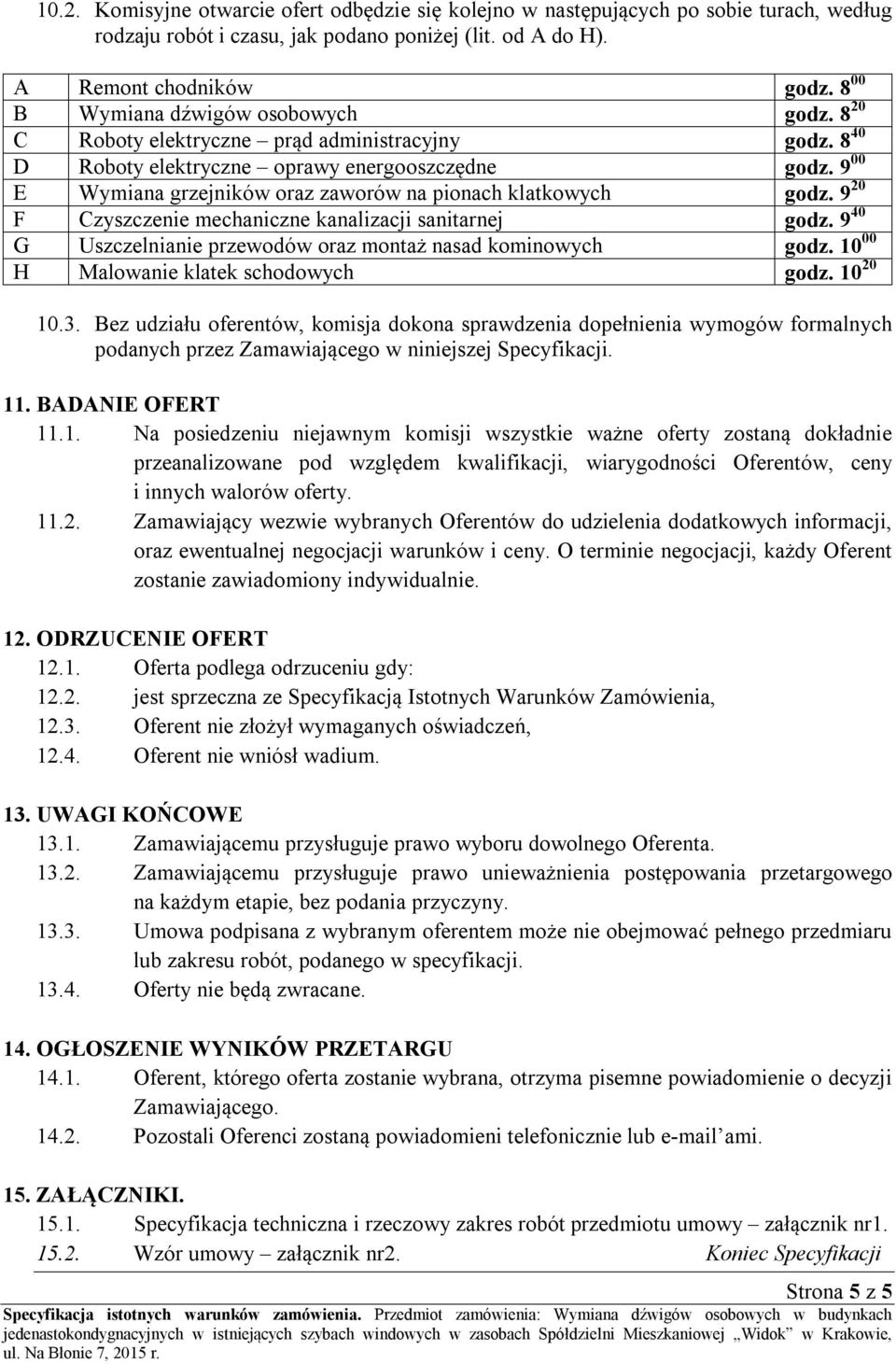 9 00 E Wymiana grzejników oraz zaworów na pionach klatkowych godz. 9 20 F Czyszczenie mechaniczne kanalizacji sanitarnej godz. 9 40 G Uszczelnianie przewodów oraz montaż nasad kominowych godz.