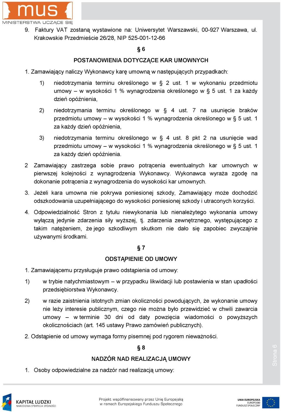 1 za kaŝdy dzień opóźnienia, 2) niedotrzymania terminu określonego w 4 ust. 7 na usunięcie braków przedmiotu umowy w wysokości 1 % wynagrodzenia określonego w 5 ust.