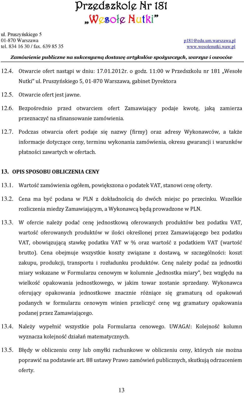 Podczas otwarcia ofert podaje się nazwy (firmy) oraz adresy Wykonawców, a także informacje dotyczące ceny, terminu wykonania zamówienia, okresu gwarancji i warunków płatności zawartych w ofertach. 13.