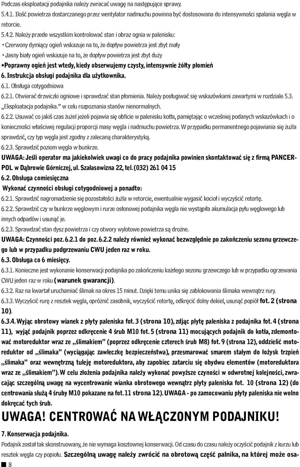 Należy przede wszystkim kontrolować stan i obraz ognia w palenisku: Czerwony dymiący ogień wskazuje na to, że dopływ powietrza jest zbyt mały Jasny biały ogień wskazuje na to, że dopływ powietrza