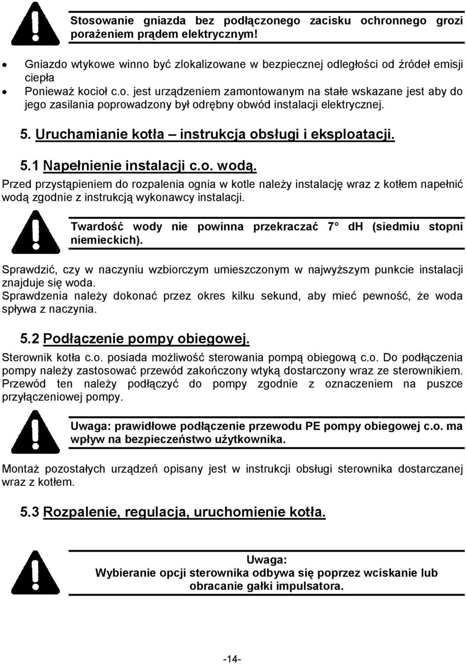 o. wodą. Przed przystąpieniem do rozpalenia ognia w kotle naleŝy instalację wraz z kotłem napełnić wodą zgodnie z instrukcją wykonawcy instalacji.