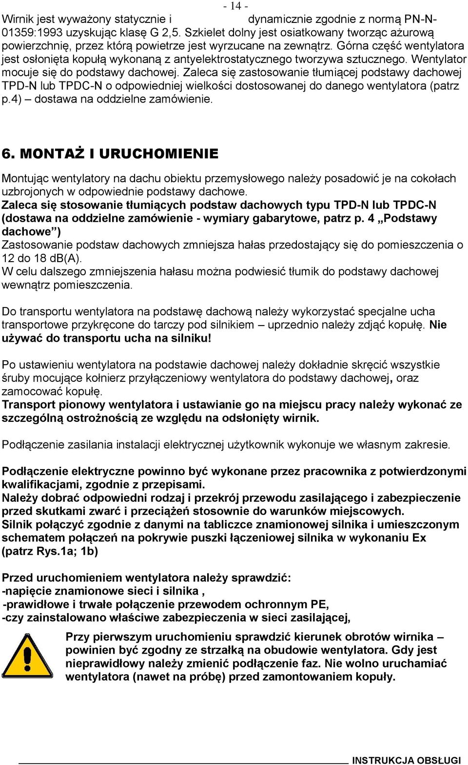 Górna część wentylatora jest osłonięta kopułą wykonaną z antyelektrostatycznego tworzywa sztucznego. Wentylator mocuje się do podstawy dachowej.