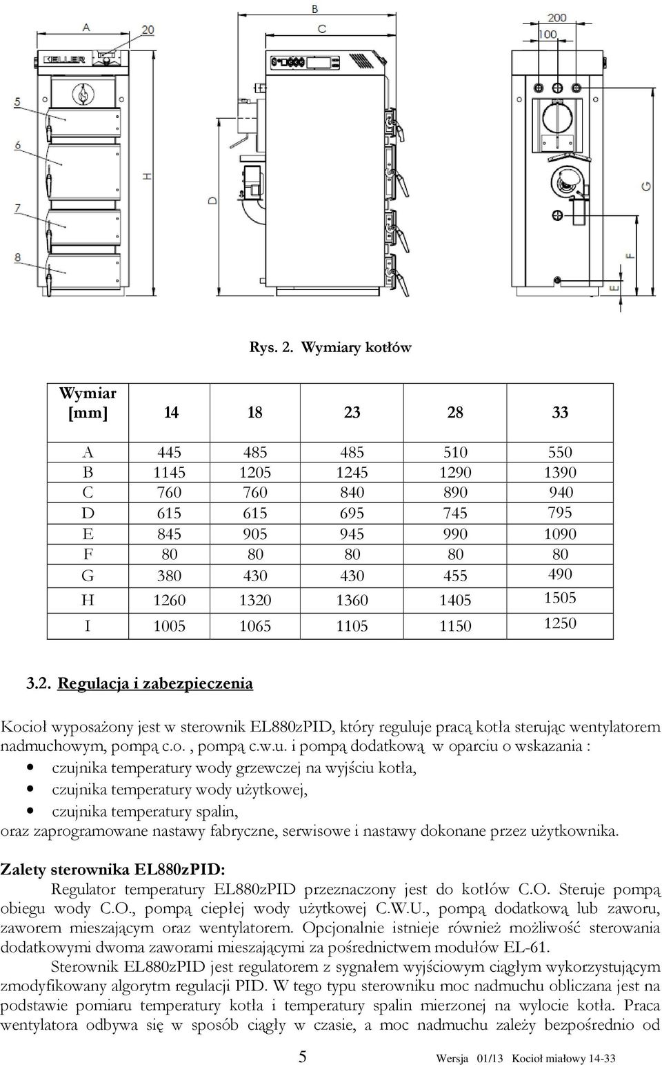 1260 1320 1360 1405 1505 I 1005 1065 1105 1150 1250 3.2. Regulacja i zabezpieczenia Kocioł wyposażony jest w sterownik EL880zPID, który reguluje pracą kotła sterując wentylatorem nadmuchowym, pompą c.