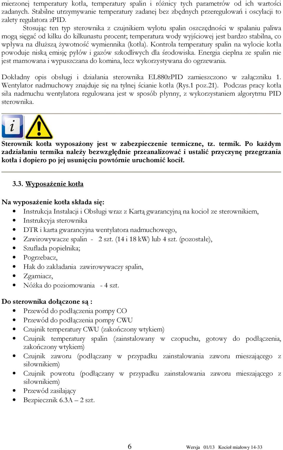 Stosując ten typ sterownika z czujnikiem wylotu spalin oszczędności w spalaniu paliwa mogą sięgać od kilku do kilkunastu procent; temperatura wody wyjściowej jest bardzo stabilna, co wpływa na