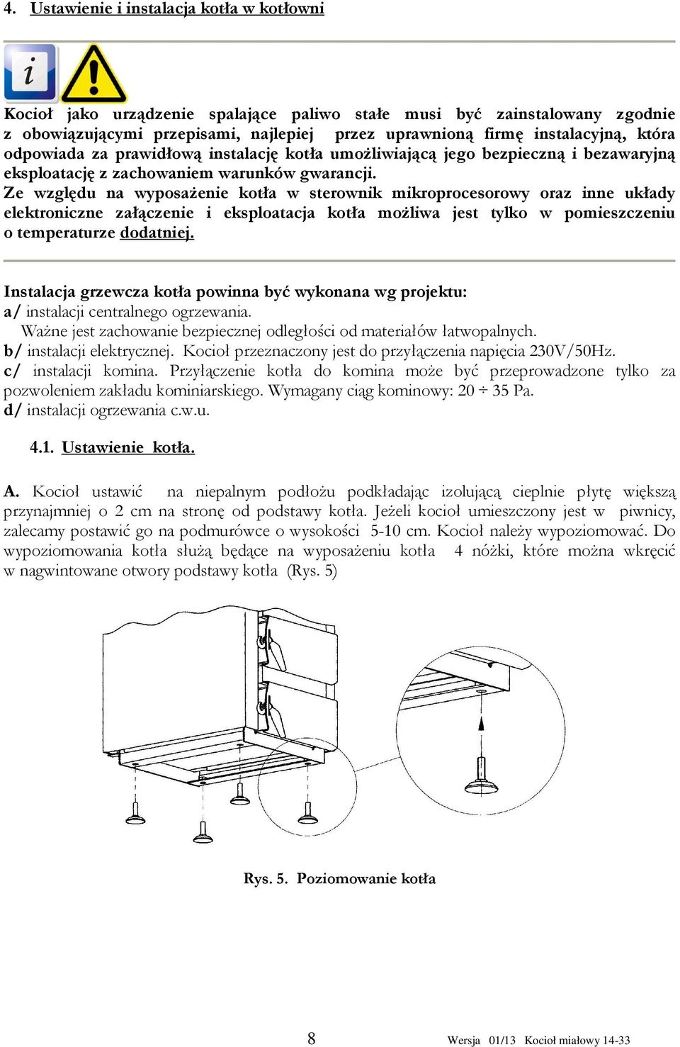 Ze względu na wyposażenie kotła w sterownik mikroprocesorowy oraz inne układy elektroniczne załączenie i eksploatacja kotła możliwa jest tylko w pomieszczeniu o temperaturze dodatniej.