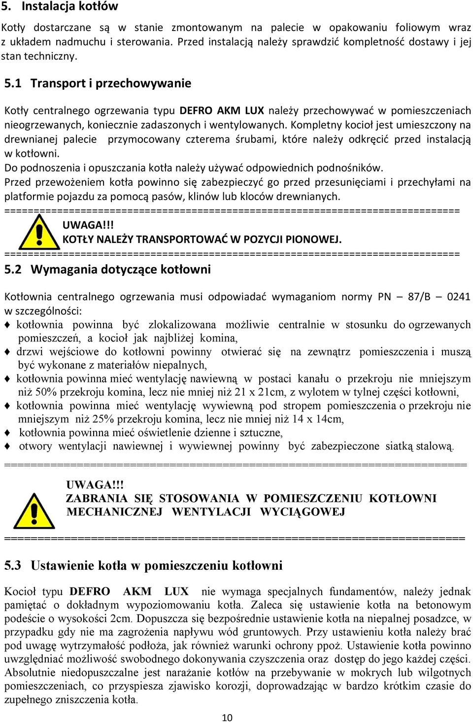 1 Transport i przechowywanie Kotły centralnego ogrzewania typu DEFRO AKM LUX należy przechowywać w pomieszczeniach nieogrzewanych, koniecznie zadaszonych i wentylowanych.