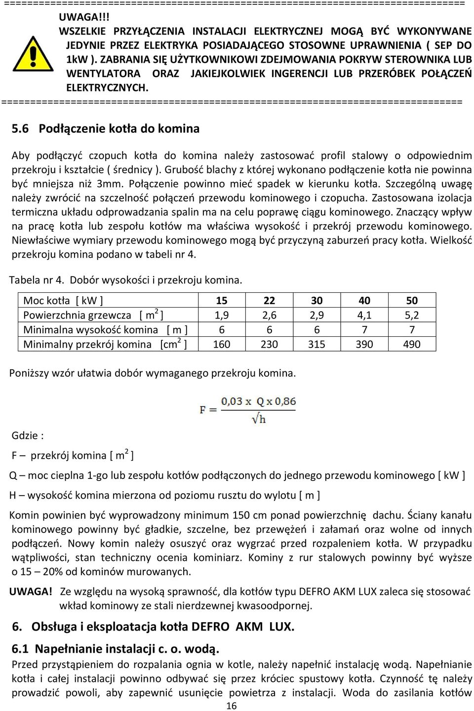 ZABRANIA SIĘ UŻYTKOWNIKOWI ZDEJMOWANIA POKRYW STEROWNIKA LUB WENTYLATORA ORAZ JAKIEJKOLWIEK INGERENCJI LUB PRZERÓBEK POŁĄCZEŃ ELEKTRYCZNYCH.