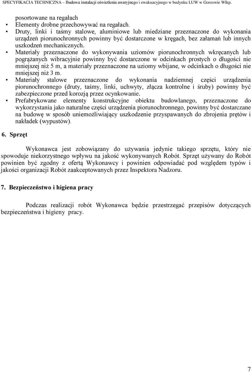 Materiały przeznaczone do wykonywania uziomów piorunochronnych wkręcanych lub pogrążanych wibracyjnie powinny być dostarczone w odcinkach prostych o długości nie mniejszej niż 5 m, a materiały