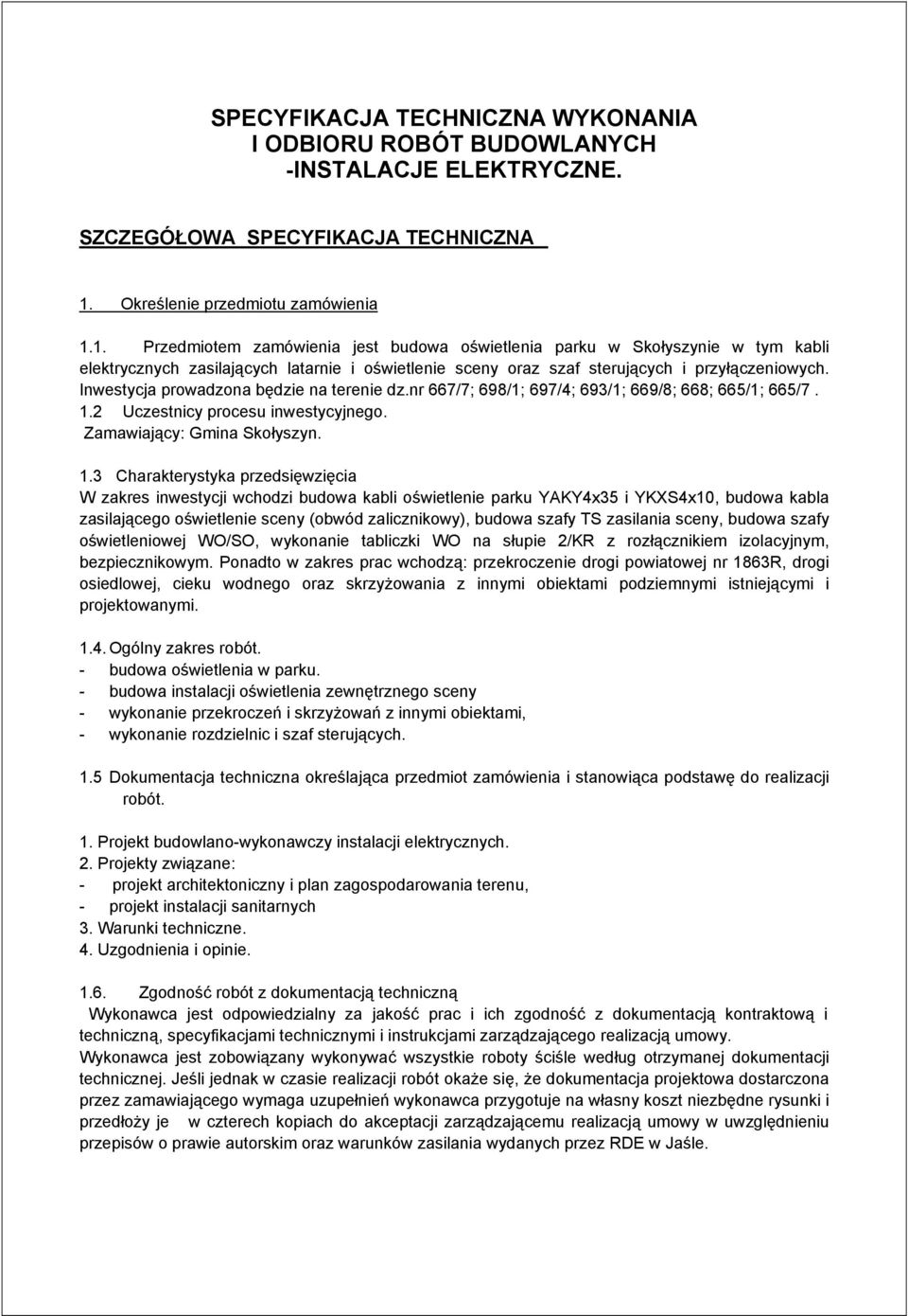 1. Przedmiotem zamówienia jest budowa oświetlenia parku w Skołyszynie w tym kabli elektrycznych zasilających latarnie i oświetlenie sceny oraz szaf sterujących i przyłączeniowych.