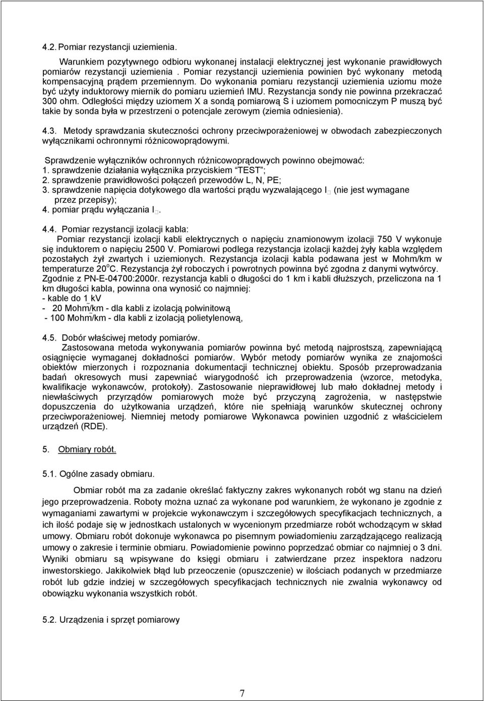 Do wykonania pomiaru rezystancji uziemienia uziomu moŝe być uŝyty induktorowy miernik do pomiaru uziemień IMU. Rezystancja sondy nie powinna przekraczać 300 ohm.