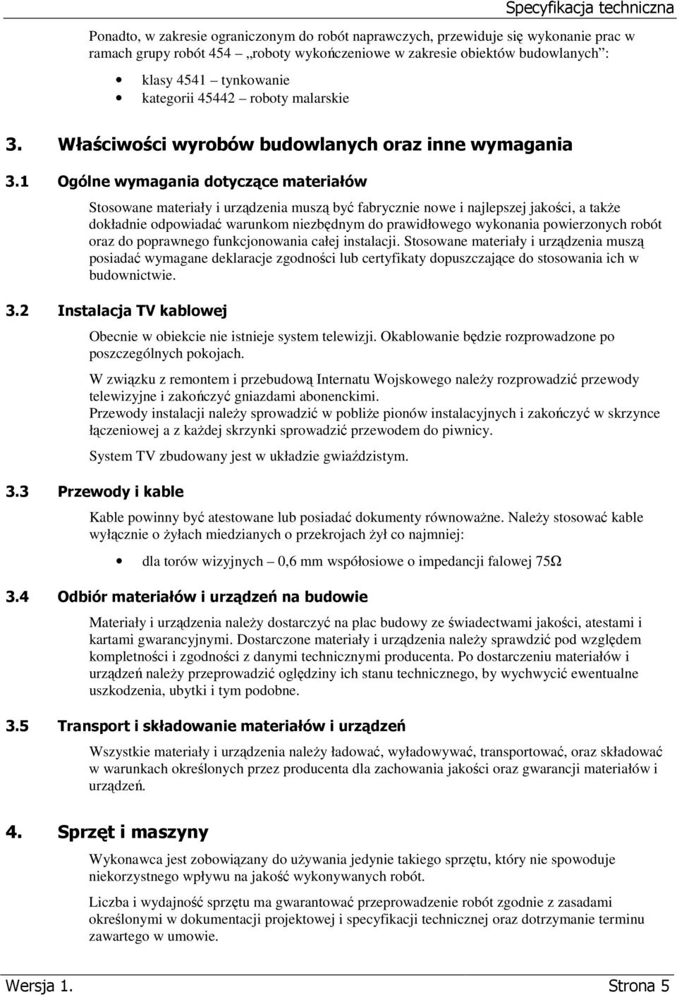 1 Ogólne wymagania dotyczące materiałów Stosowane materiały i urządzenia muszą być fabrycznie nowe i najlepszej jakości, a także dokładnie odpowiadać warunkom niezbędnym do prawidłowego wykonania