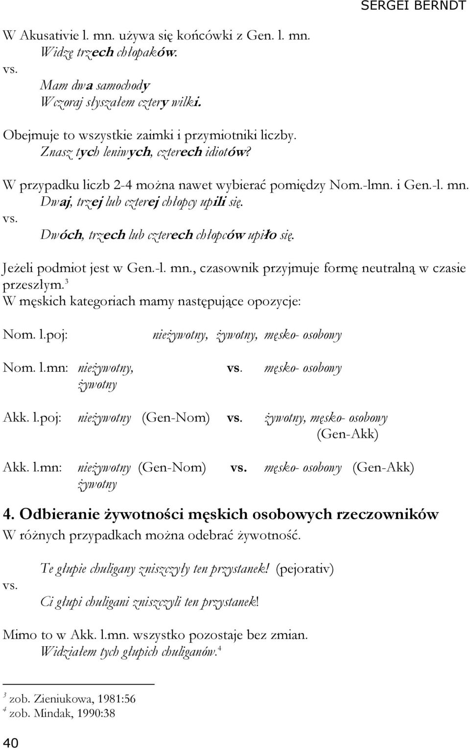 Dwóch, trzech lub czterech chłopców upiło się. Jeżeli podmiot jest w Gen.-l. mn., czasownik przyjmuje formę neutralną w czasie przeszłym. 3 W męskich kategoriach mamy następujące opozycje: Nom. l.poj: nieżywotny, żywotny, męsko- osobowy Nom.