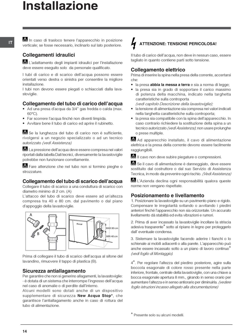 I tubi di carico e di scarico dell acqua possono essere orientati verso destra o sinistra per consentire la migliore installazione. I tubi non devono essere piegati o schiacciati dalla lavastoviglie.