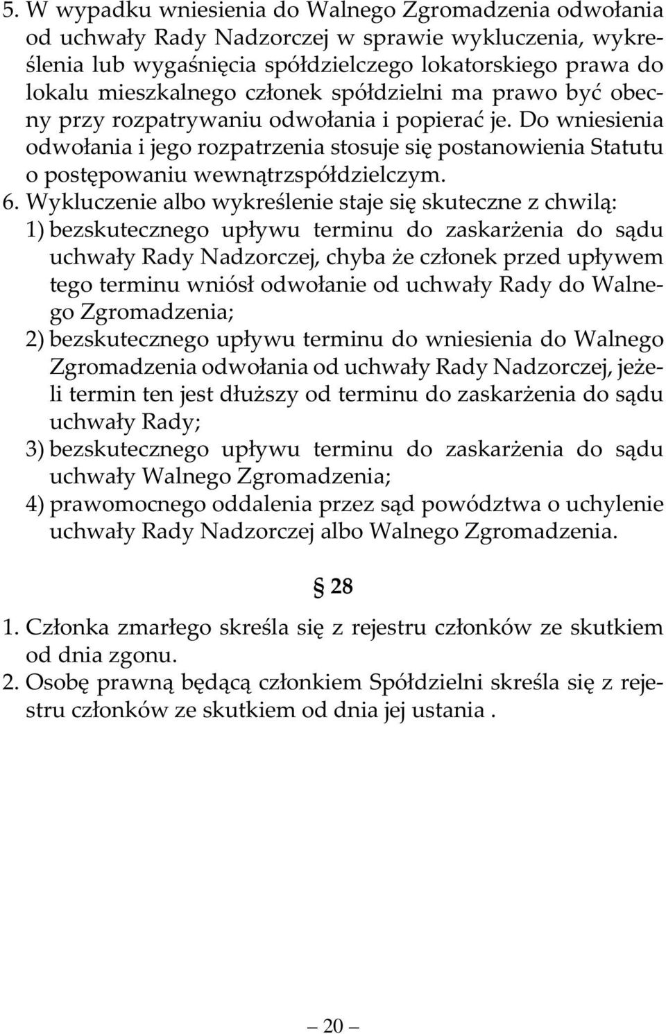 6. Wykluczenie albo wykreślenie staje się skuteczne z chwilą: 1) bezskutecznego upływu terminu do zaskarżenia do sądu uchwały Rady Nadzorczej, chyba że członek przed upływem tego terminu wniósł