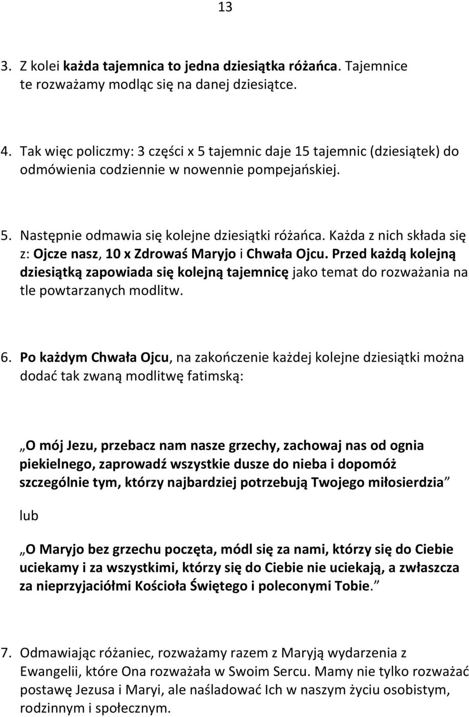 Każda z nich składa się z: Ojcze nasz, 10 x Zdrowaś Maryjo i Chwała Ojcu. Przed każdą kolejną dziesiątką zapowiada się kolejną tajemnicę jako temat do rozważania na tle powtarzanych modlitw. 6.