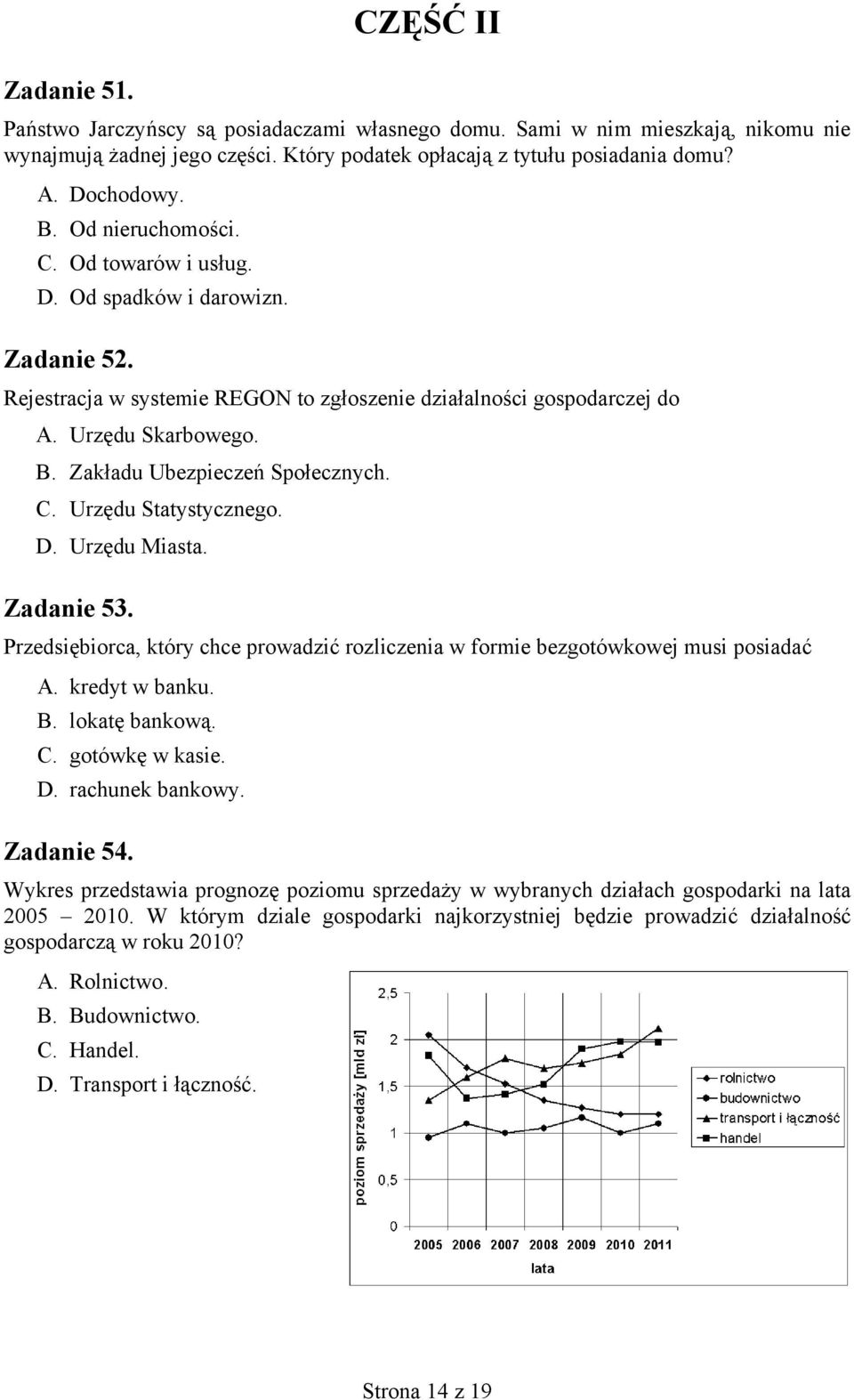 Zakładu Ubezpieczeń Społecznych. C. Urzędu Statystycznego. D. Urzędu Miasta. Zadanie 53. Przedsiębiorca, który chce prowadzić rozliczenia w formie bezgotówkowej musi posiadać A. kredyt w banku. B.