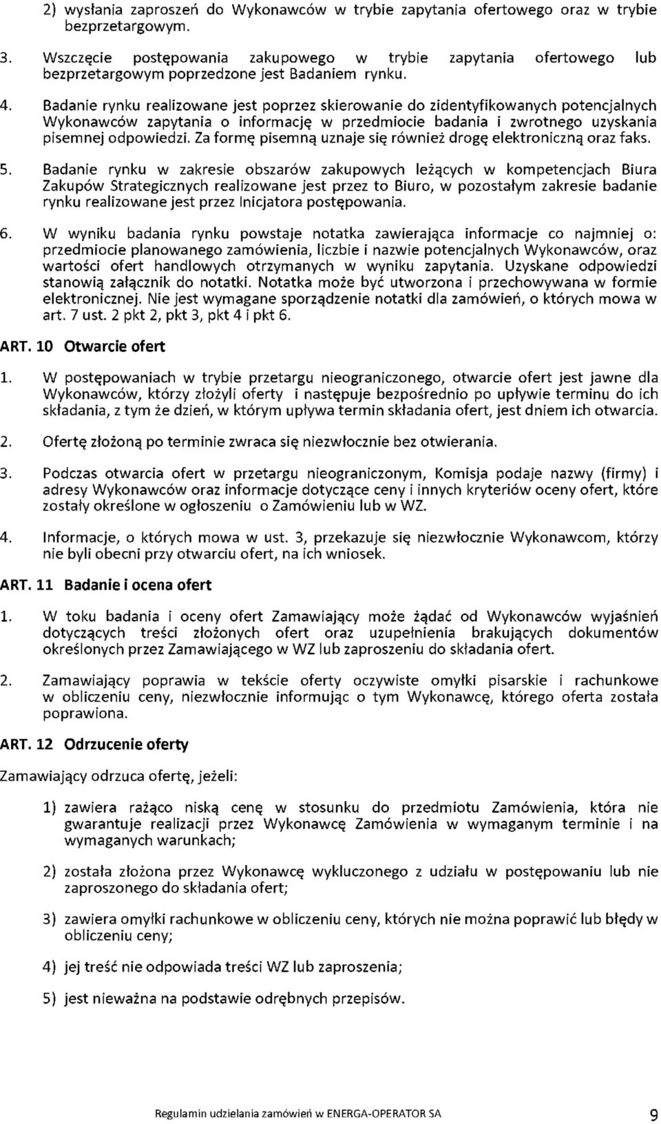 Badanie rynku realizowane jest poprzez skierowanie do zidentyfikowanych potencjalnych Wykonawców zapytania o informację w przedmiocie badania i zwrotnego uzyskania pisemnej odpowiedzi.