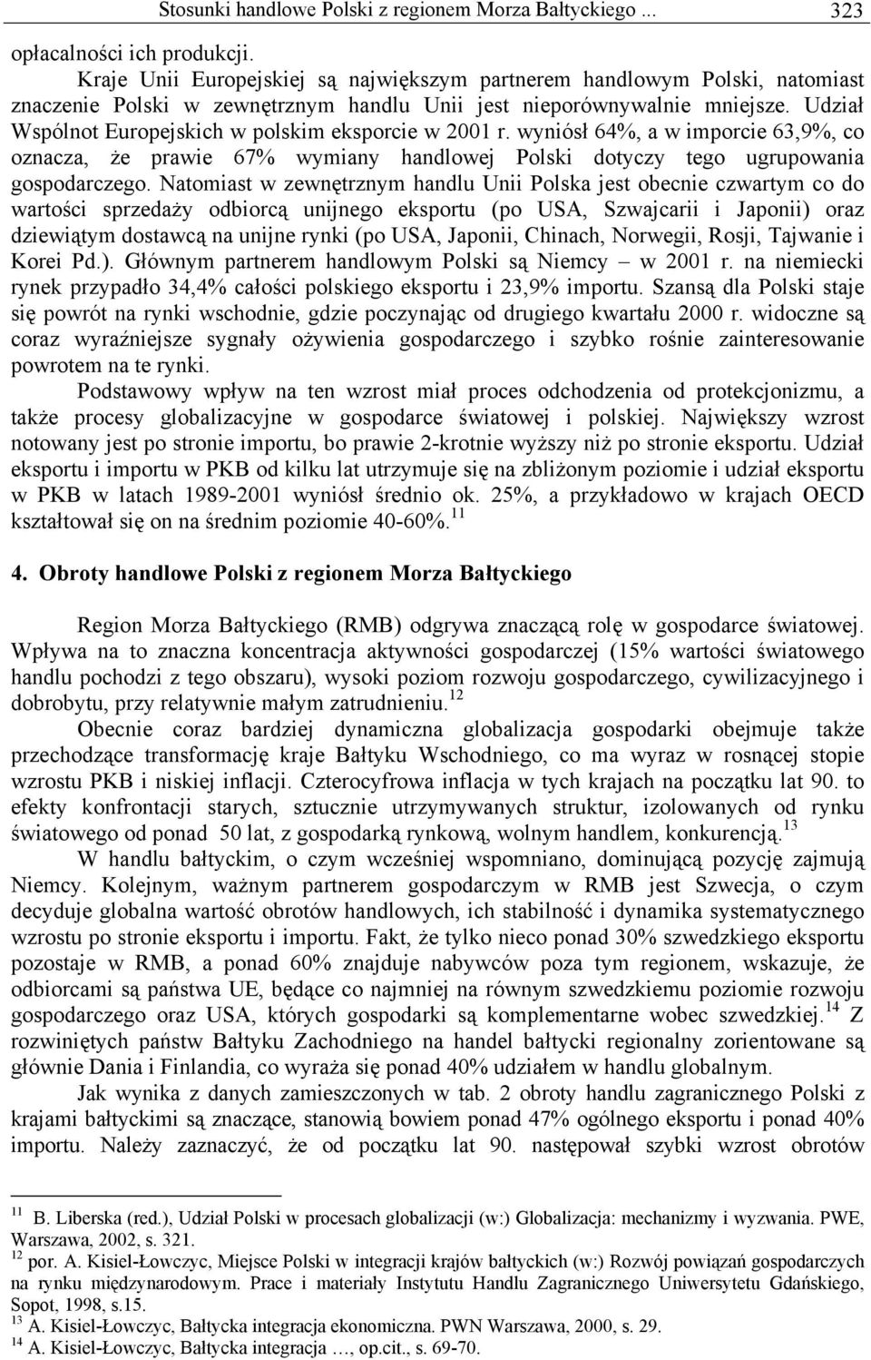 Udział Wspólnot Europejskich w polskim eksporcie w 2001 r. wyniósł 64%, a w imporcie 63,9%, co oznacza, że prawie 67% wymiany handlowej Polski dotyczy tego ugrupowania gospodarczego.