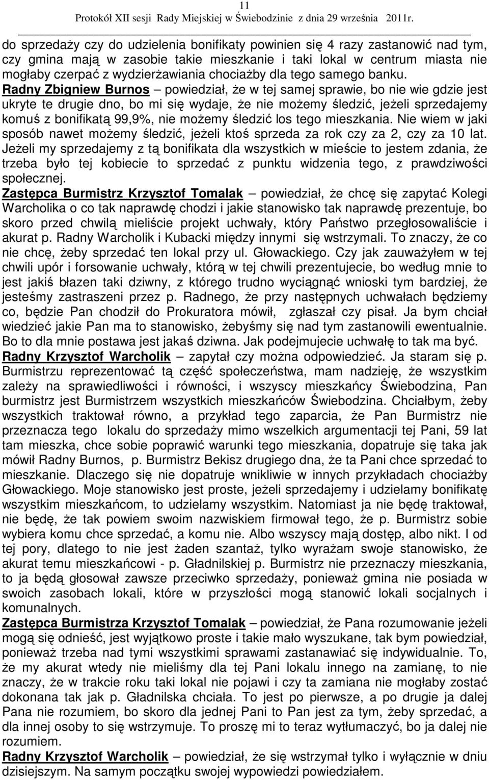 Radny Zbigniew Burnos powiedział, Ŝe w tej samej sprawie, bo nie wie gdzie jest ukryte te drugie dno, bo mi się wydaje, Ŝe nie moŝemy śledzić, jeŝeli sprzedajemy komuś z bonifikatą 99,9%, nie moŝemy