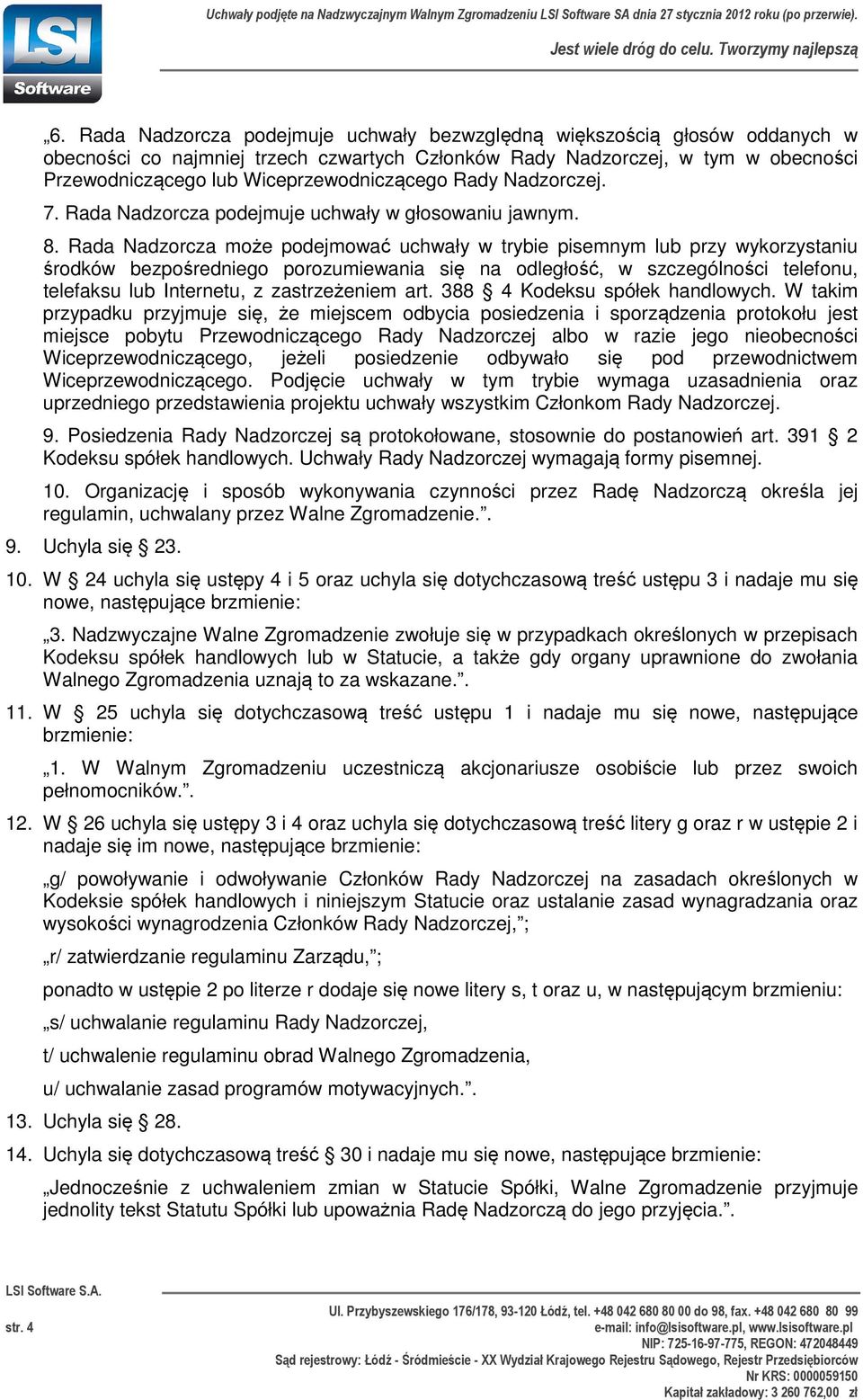 Rada Nadzorcza może podejmować uchwały w trybie pisemnym lub przy wykorzystaniu środków bezpośredniego porozumiewania się na odległość, w szczególności telefonu, telefaksu lub Internetu, z