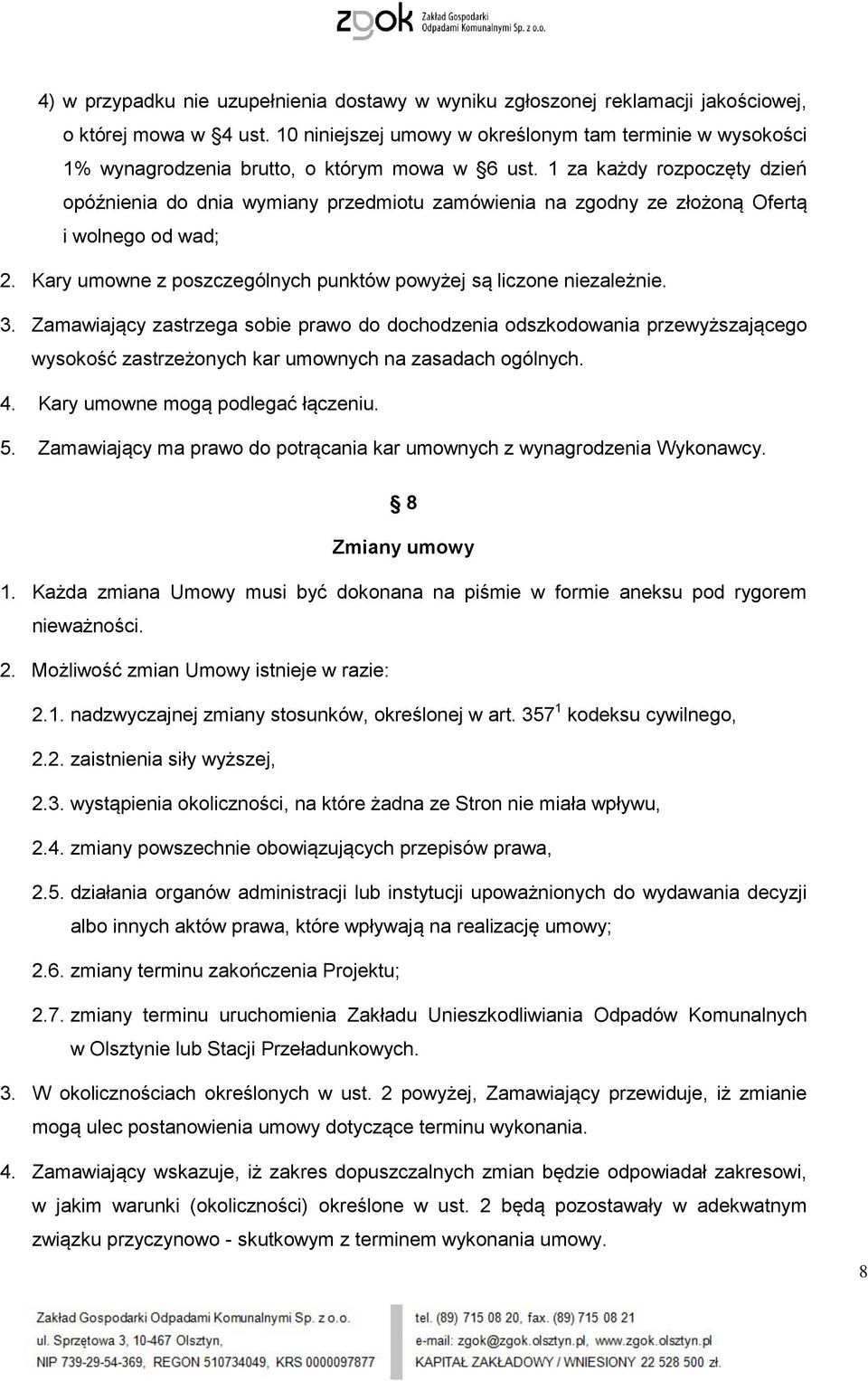 1 za każdy rozpoczęty dzień opóźnienia do dnia wymiany przedmiotu zamówienia na zgodny ze złożoną Ofertą i wolnego od wad; 2. Kary umowne z poszczególnych punktów powyżej są liczone niezależnie. 3.