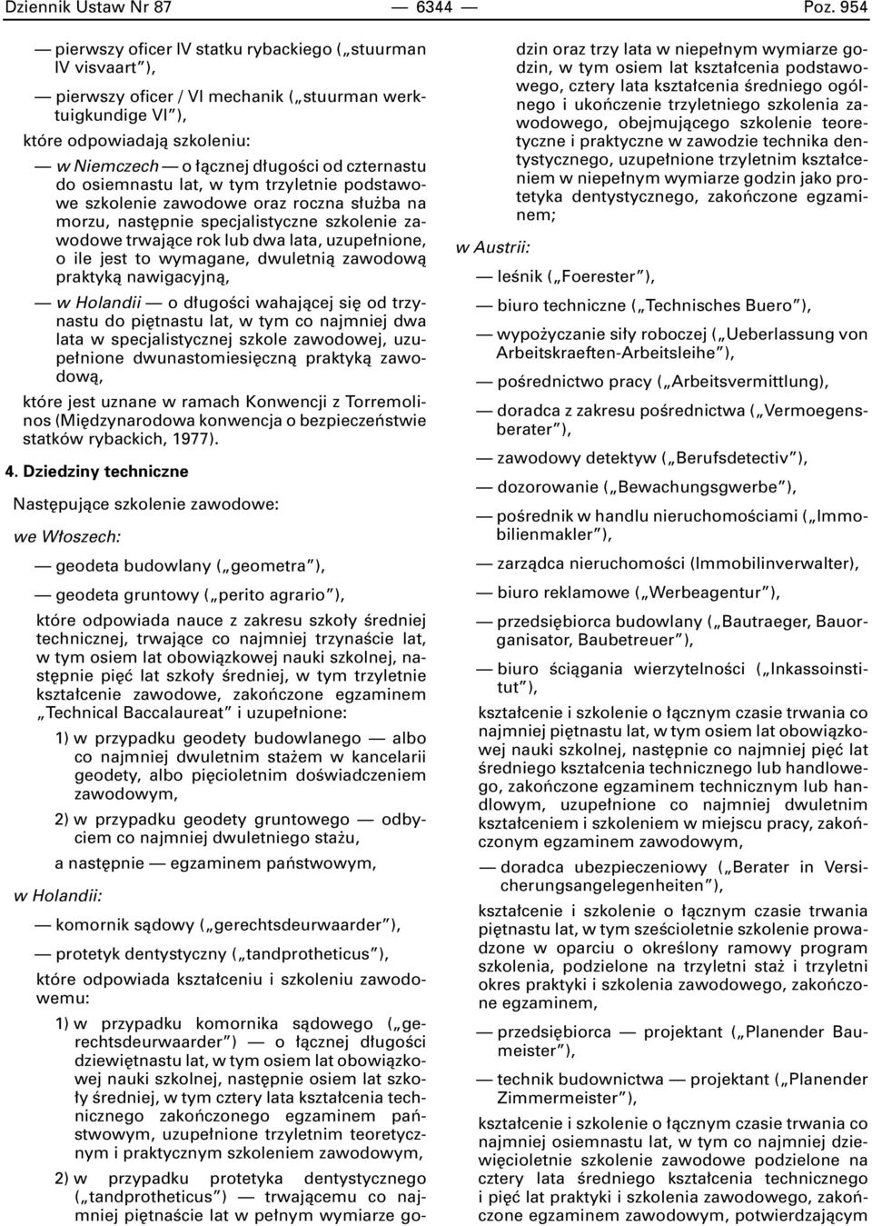 czternastu do osiemnastu lat, w tym trzyletnie podstawowe szkolenie zawodowe oraz roczna s u ba na morzu, nast pnie specjalistyczne szkolenie zawodowe trwajàce rok lub dwa lata, uzupe nione, o ile