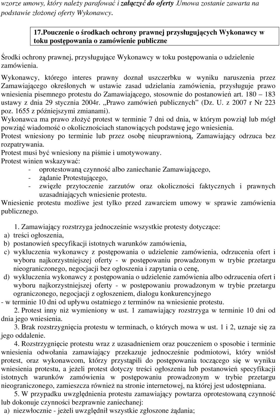 Wykonawcy, którego interes prawny doznał uszczerbku w wyniku naruszenia przez Zamawiającego określonych w ustawie zasad udzielania zamówienia, przysługuje prawo wniesienia pisemnego protestu do