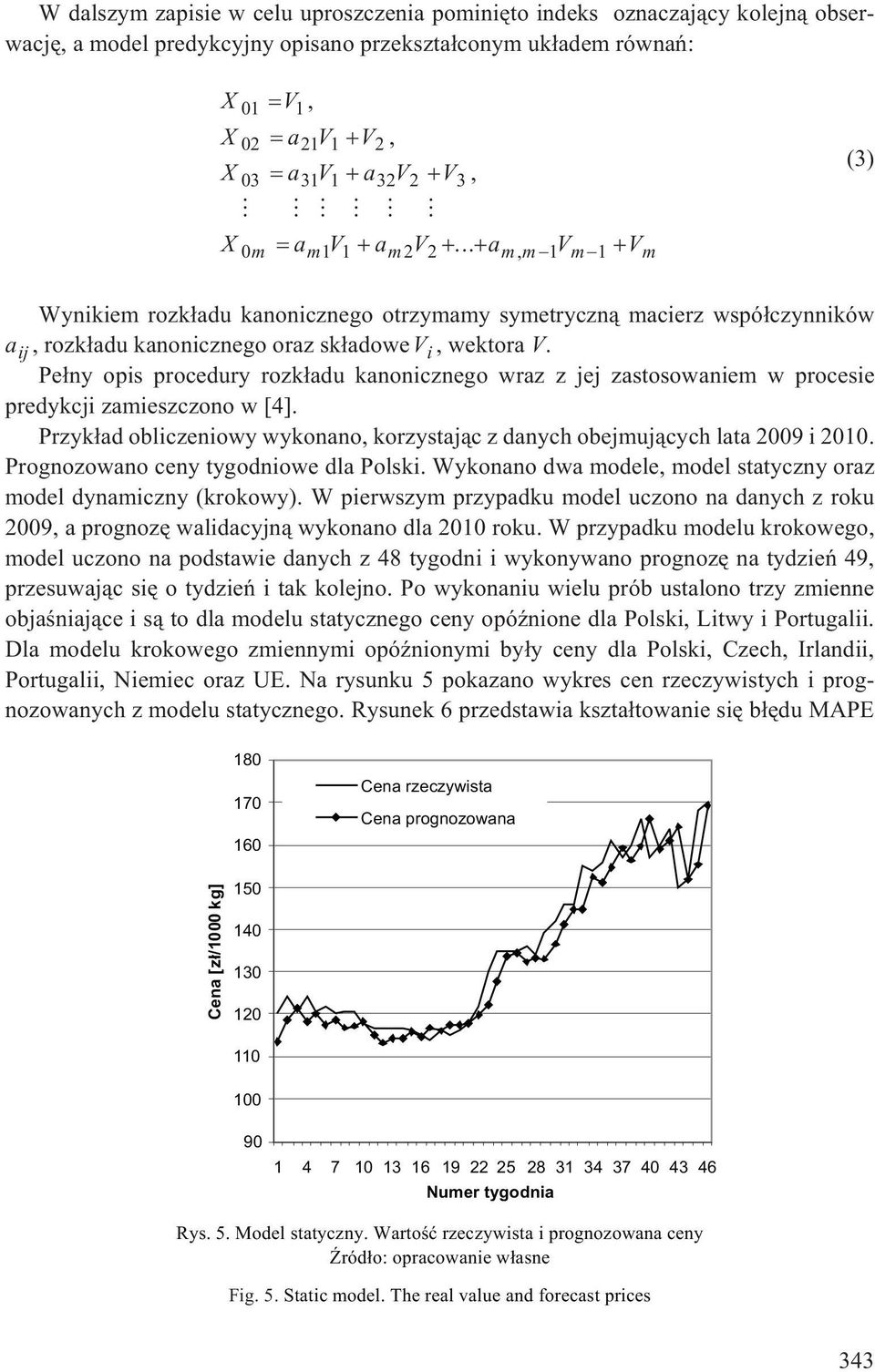 Pe³ny opis procedury rozk³adu kanonicznego wraz z jej zastosowaniem w procesie predykcji zamieszczono w [4]. Przyk³ad obliczeniowy wykonano, korzystaj¹c z danych obejmuj¹cych lata 2009 i 2010.