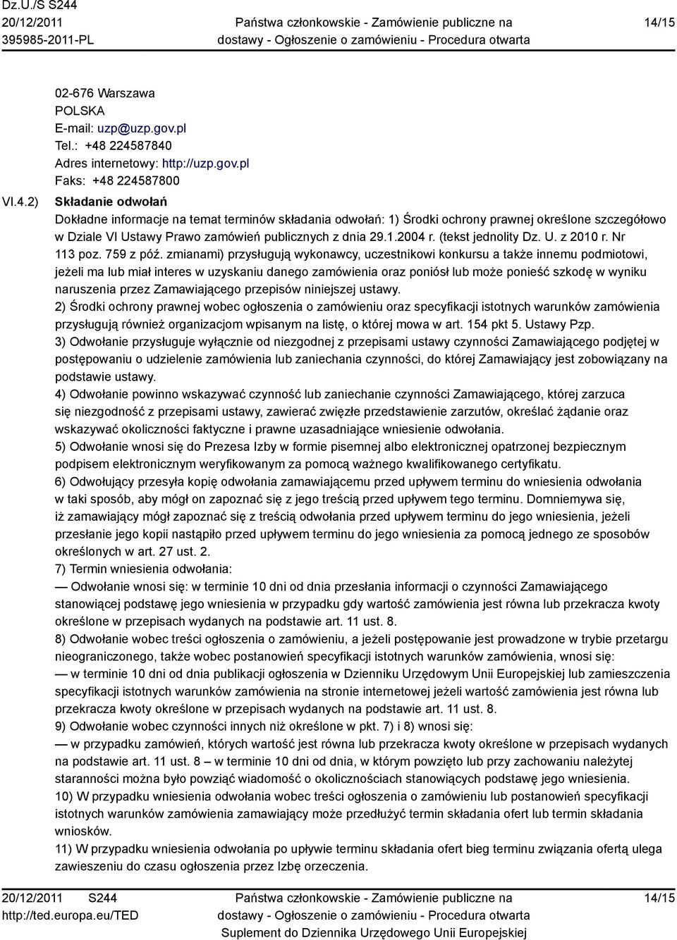 pl Faks: +48 224587800 Składanie odwołań Dokładne informacje na temat terminów składania odwołań: 1) Środki ochrony prawnej określone szczegółowo w Dziale VI Ustawy Prawo zamówień publicznych z dnia