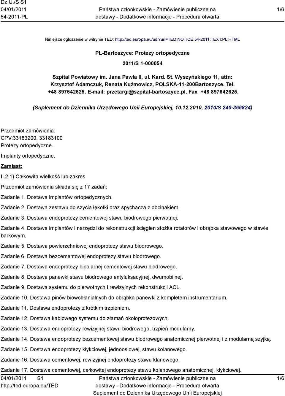 2010, 2010/S 240-366824) Przedmiot zamówienia: CPV:33183200, 33183100 Protezy ortopedyczne. Implanty ortopedyczne. Zamiast: II.2.1) Całkowita wielkość lub zakres Przedmiot zamówienia składa się z 17 zadań: Zadanie 1.