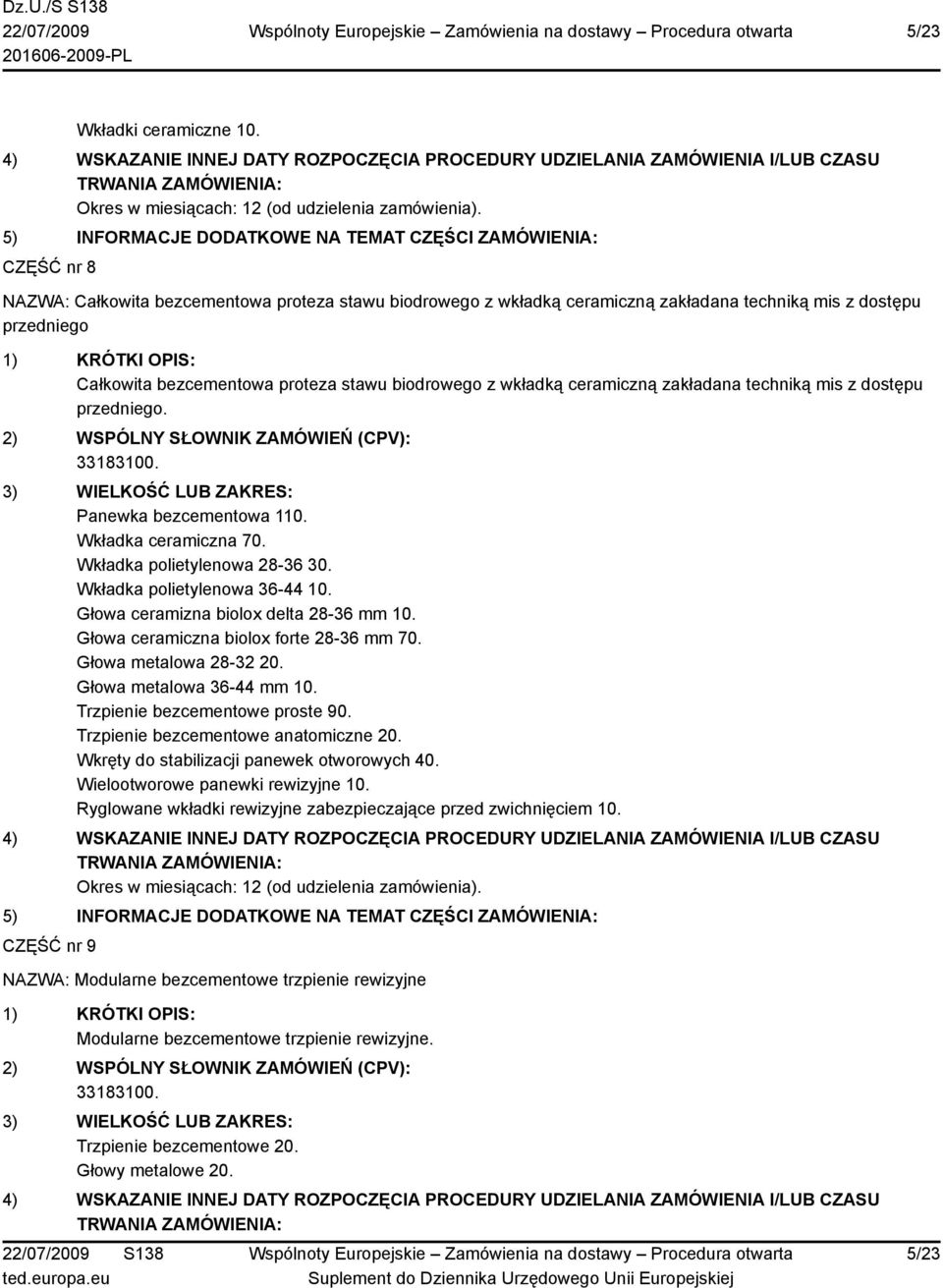 zakładana techniką mis z dostępu przedniego. Panewka bezcementowa 110. Wkładka ceramiczna 70. Wkładka polietylenowa 28-36 30. Wkładka polietylenowa 36-44 10. Głowa ceramizna biolox delta 28-36 mm 10.