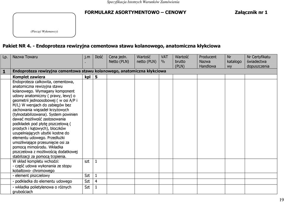 kolanowego. Wymagany komponent udowy anatomiczny ( prawy, lewy) o geometrii jednoosobowej ( w osi A/P i M/L) W wersjach do zabiegów bez zachowania więzadeł krzyŝowych (tylnostabilizowana).