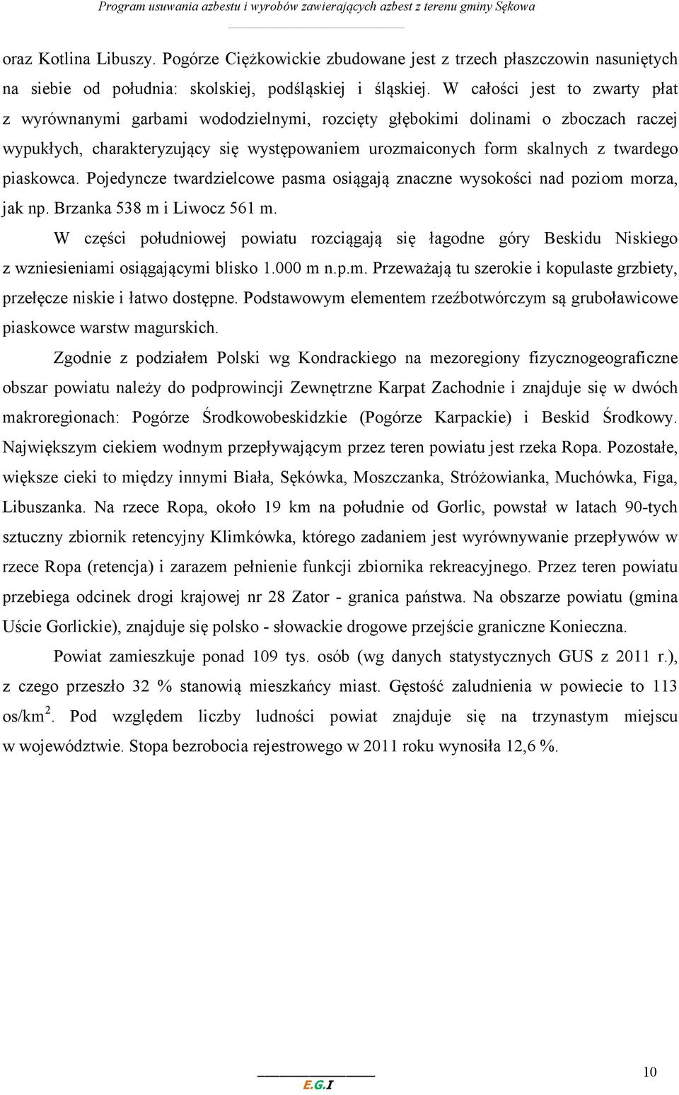 piaskowca. Pojedyncze twardzielcowe pasma osiągają znaczne wysokości nad poziom morza, jak np. Brzanka 538 m i Liwocz 561 m.