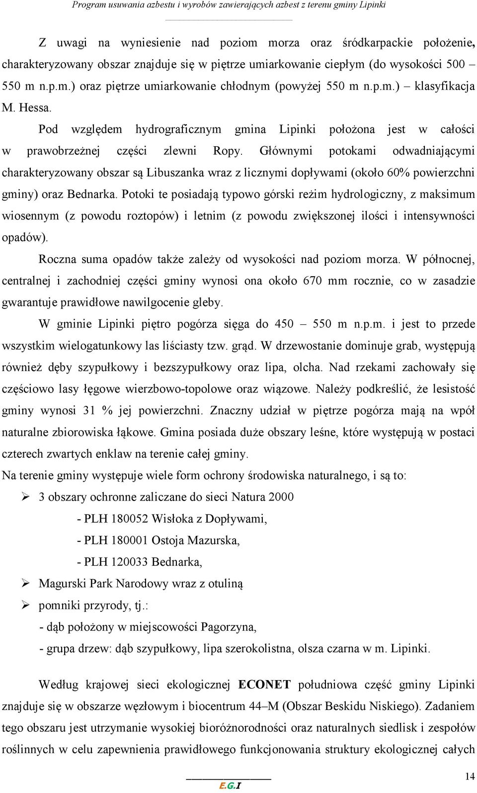 Głównymi potokami odwadniającymi charakteryzowany obszar są Libuszanka wraz z licznymi dopływami (około 60% powierzchni gminy) oraz Bednarka.