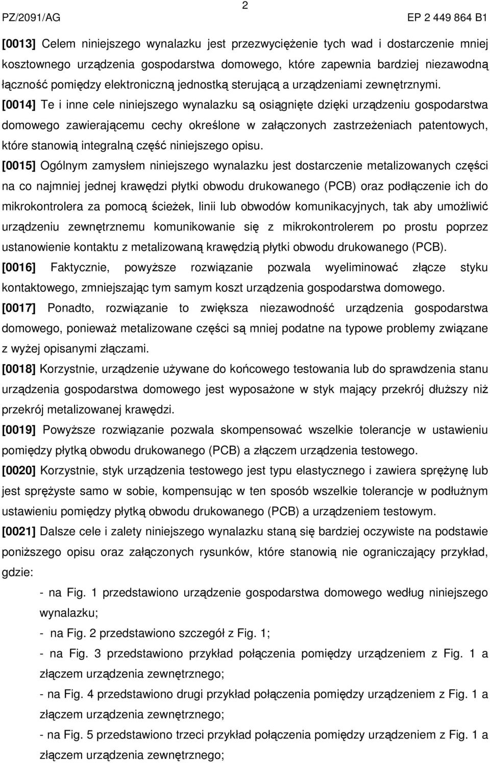 [0014] Te i inne cele niniejszego wynalazku są osiągnięte dzięki urządzeniu gospodarstwa domowego zawierającemu cechy określone w załączonych zastrzeżeniach patentowych, które stanowią integralną