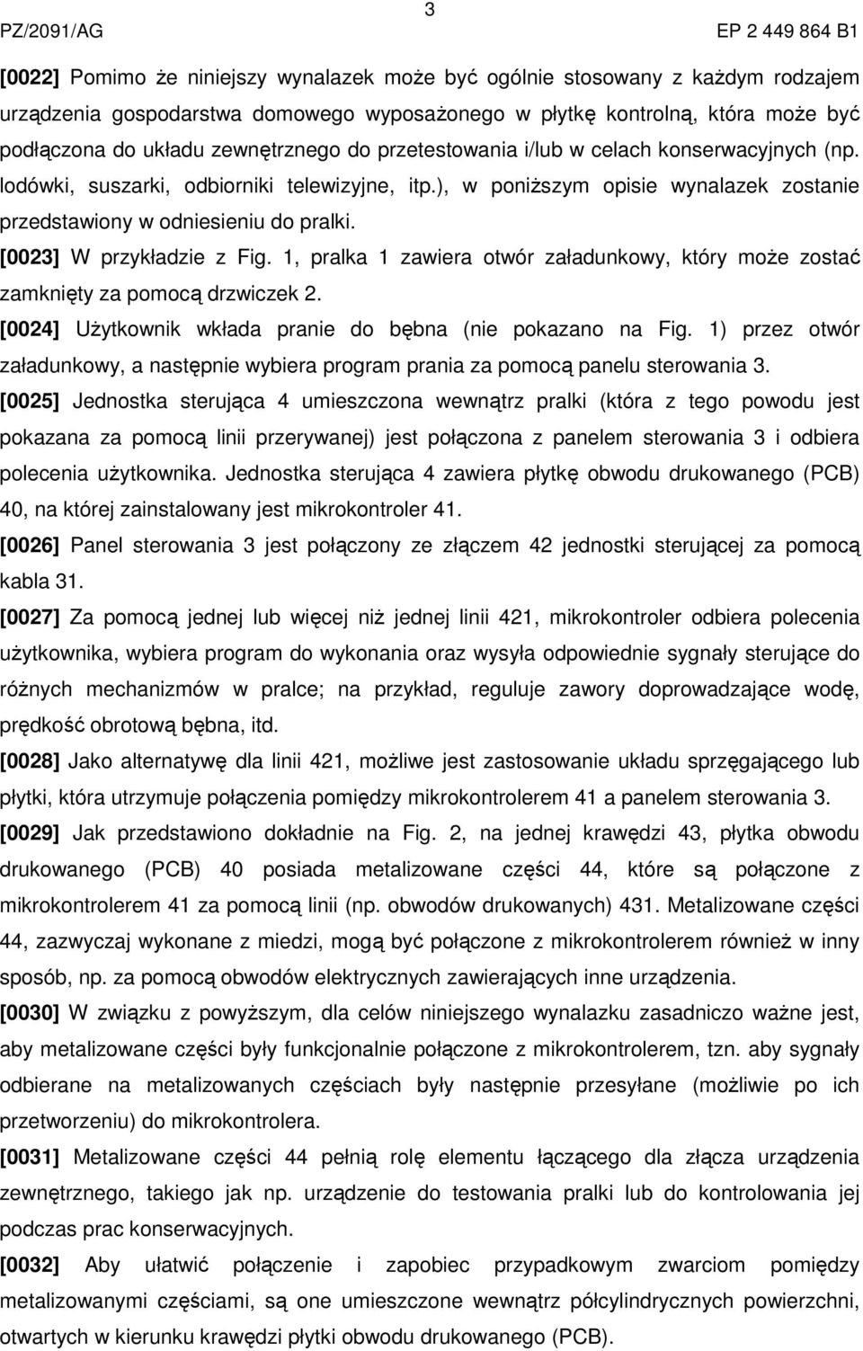 [0023] W przykładzie z Fig. 1, pralka 1 zawiera otwór załadunkowy, który może zostać zamknięty za pomocą drzwiczek 2. [0024] Użytkownik wkłada pranie do bębna (nie pokazano na Fig.