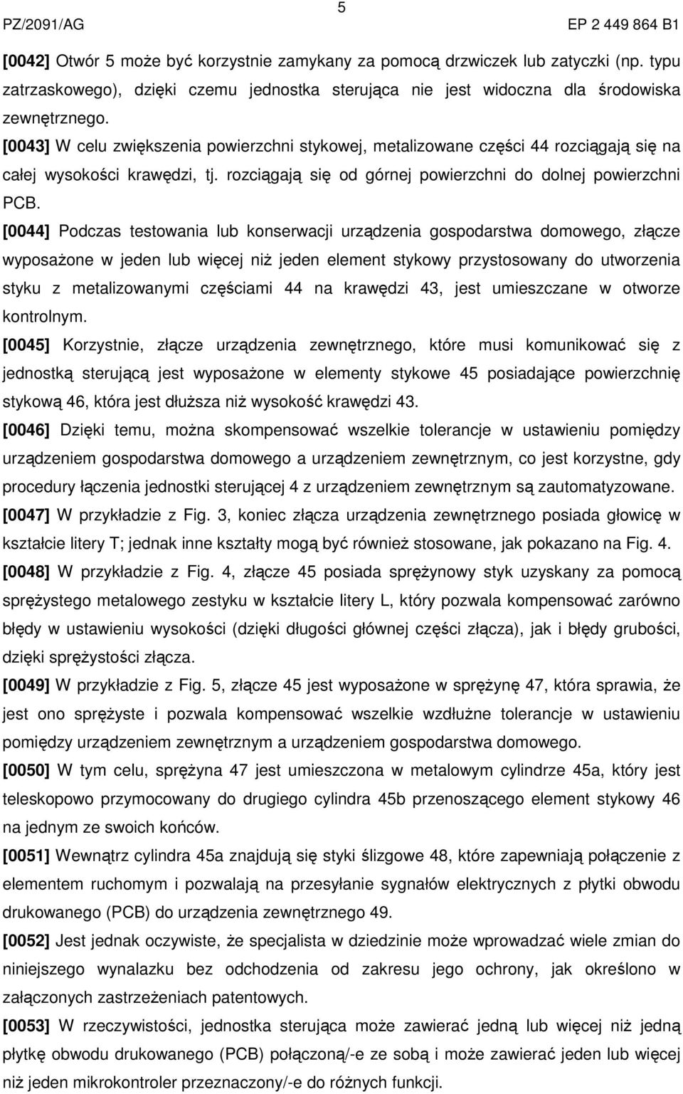 [0044] Podczas testowania lub konserwacji urządzenia gospodarstwa domowego, złącze wyposażone w jeden lub więcej niż jeden element stykowy przystosowany do utworzenia styku z metalizowanymi częściami